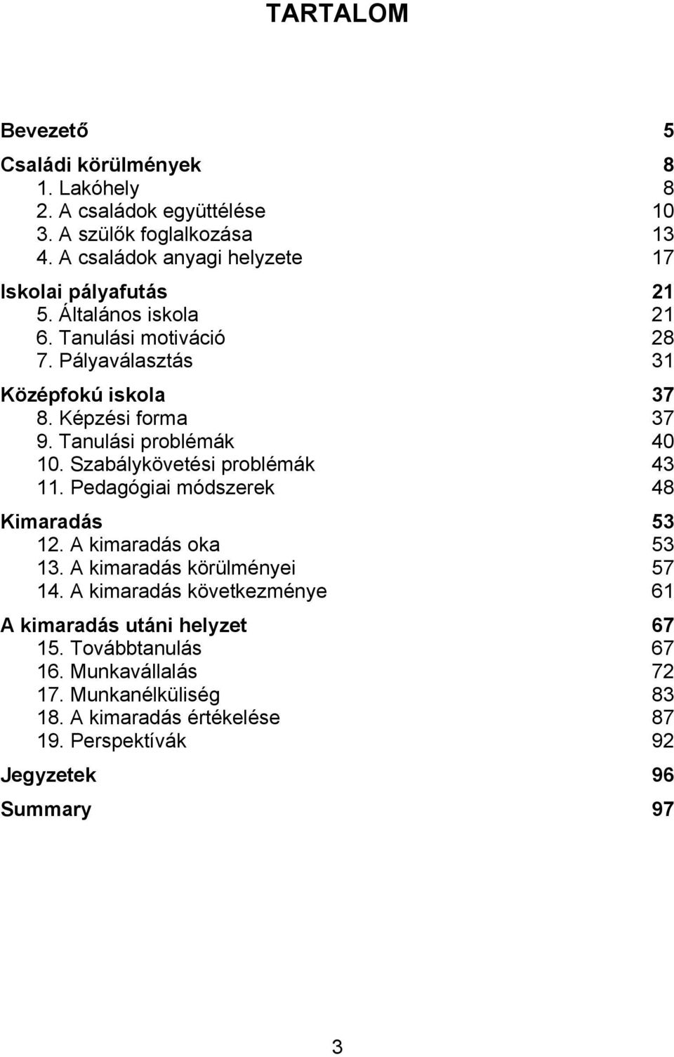 Képzési forma 37 9. Tanulási problémák 40 10. Szabálykövetési problémák 43 11. Pedagógiai módszerek 48 Kimaradás 53 12. A kimaradás oka 53 13.