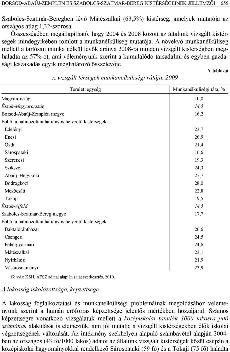 A növekvő munkanélküliség mellett a tartósan munka nélkül levők aránya 2008-ra minden vizsgált kistérségben meghaladta az 57%-ot, ami véleményünk szerint a kumulálódó társadalmi és egyben gazdasági