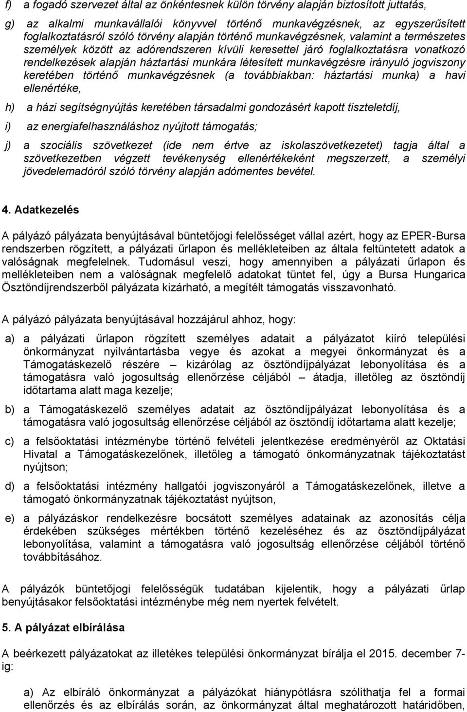 munkavégzésre irányuló jogviszony keretében történő munkavégzésnek (a továbbiakban: háztartási munka) a havi ellenértéke, h) a házi segítségnyújtás keretében társadalmi gondozásért kapott