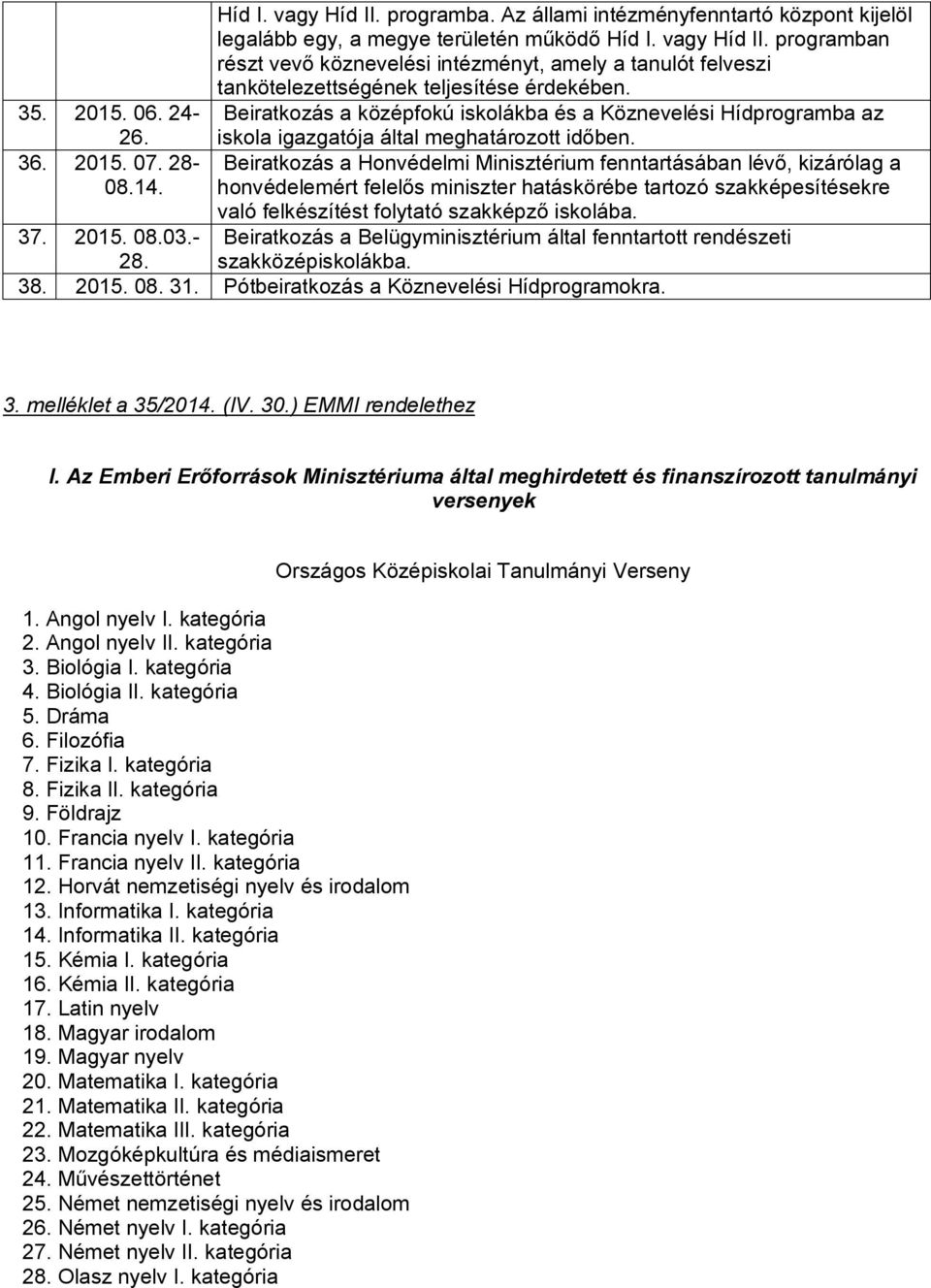 Beiratkozás a Honvédelmi Minisztérium fenntartásában lévő, kizárólag a honvédelemért felelős miniszter hatáskörébe tartozó szakképesítésekre való felkészítést folytató szakképző iskolába.