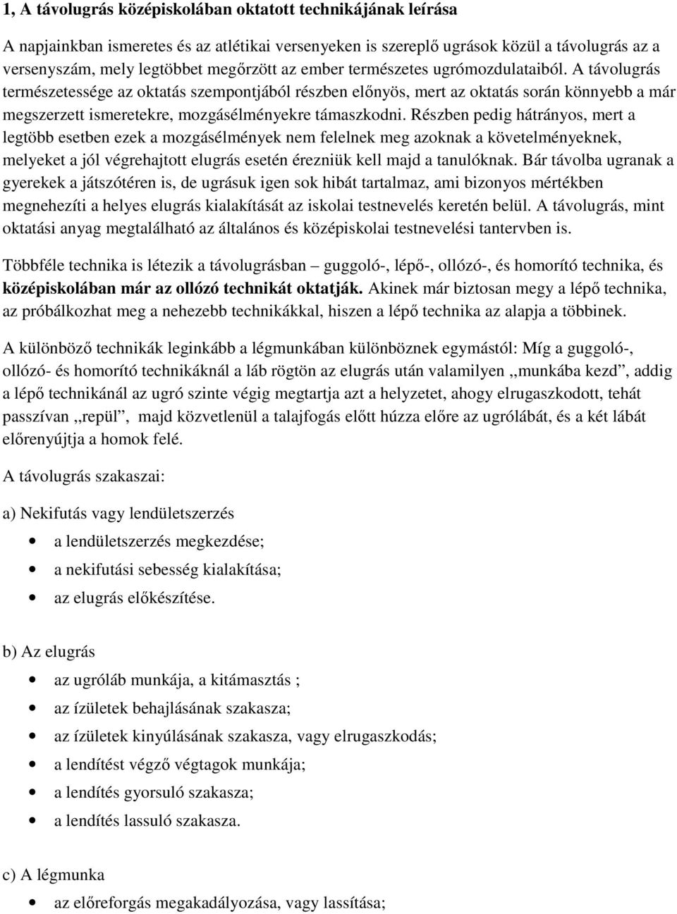 Részben pedig hátrányos, mert a legtöbb esetben ezek a mozgásélmények nem felelnek meg azoknak a követelményeknek, melyeket a jól végrehajtott elugrás esetén érezniük kell majd a tanulóknak.