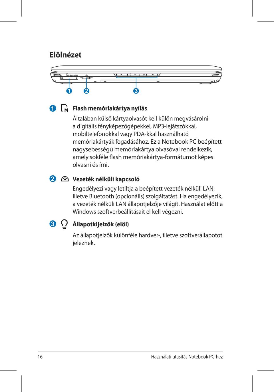 Vezeték nélküli kapcsoló Engedélyezi vagy letiltja a beépített vezeték nélküli LAN, illetve Bluetooth (opcionális) szolgáltatást. Ha engedélyezik, a vezeték nélküli LAN állapotjelzője világít.