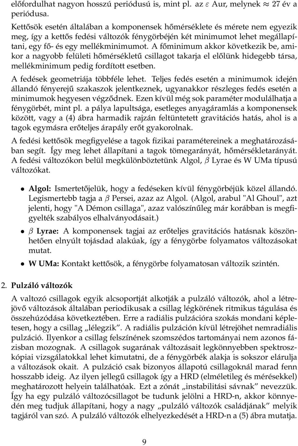 A főminimum akkor következik be, amikor a nagyobb felületi hőmérsékletű csillagot takarja el előlünk hidegebb társa, mellékminimum pedig fordított esetben. A fedések geometriája többféle lehet.