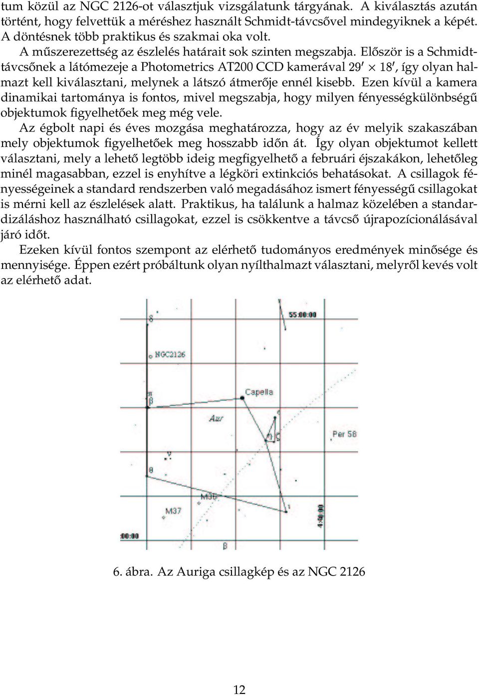 Először is a Schmidttávcsőnek a látómezeje a Photometrics AT200 CCD kamerával ", így olyan halmazt kell kiválasztani, melynek a látszó átmerője ennél kisebb.