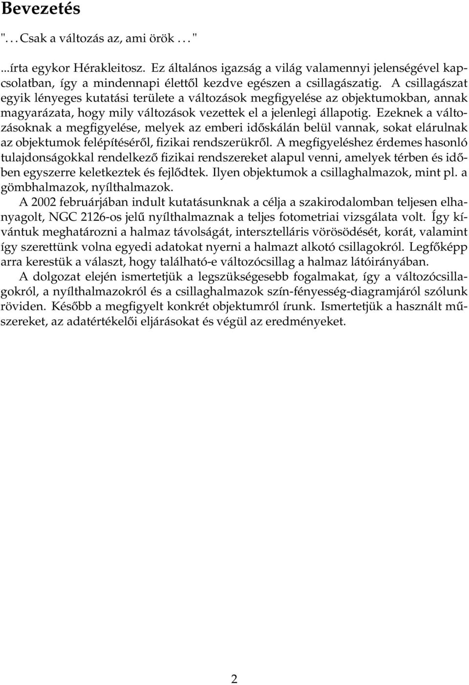 A csillagászat egyik lényeges kutatási területe a változások megfigyelése az objektumokban, annak magyarázata, hogy mily változások vezettek el a jelenlegi állapotig.