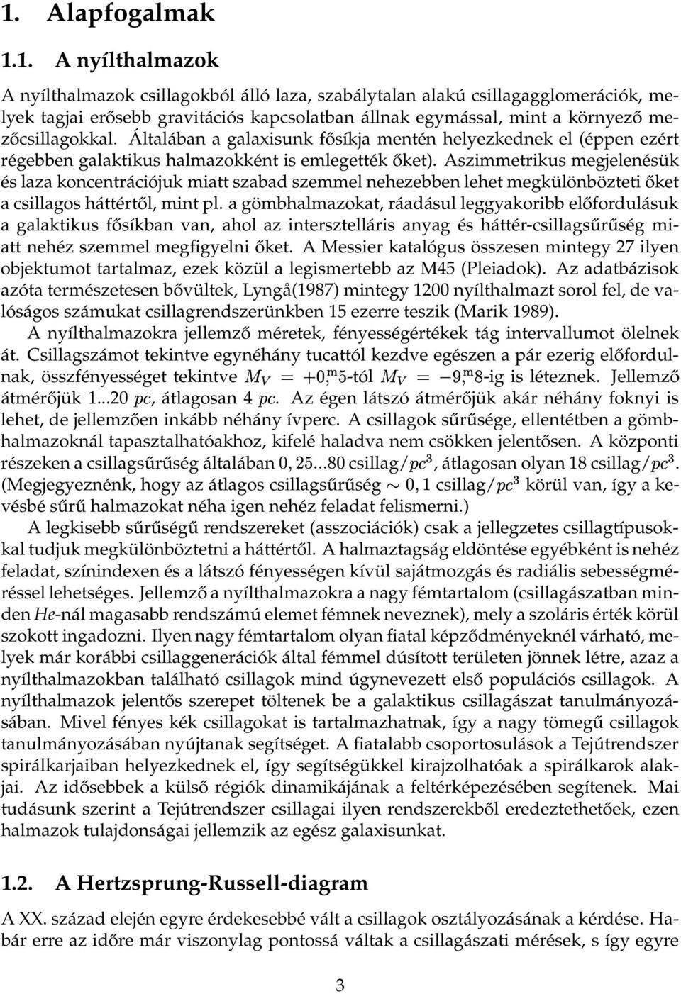 Aszimmetrikus megjelenésük és laza koncentrációjuk miatt szabad szemmel nehezebben lehet megkülönbözteti őket a csillagos háttértől, mint pl.