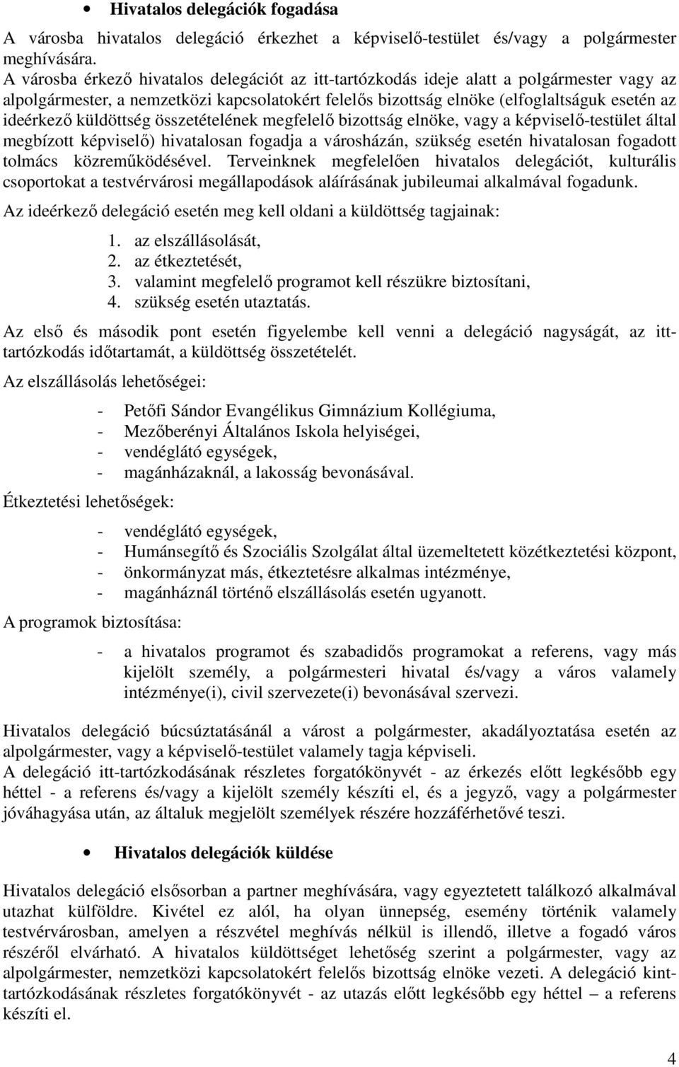 küldöttség összetételének megfelelő bizottság elnöke, vagy a képviselő-testület által megbízott képviselő) hivatalosan fogadja a városházán, szükség esetén hivatalosan fogadott tolmács