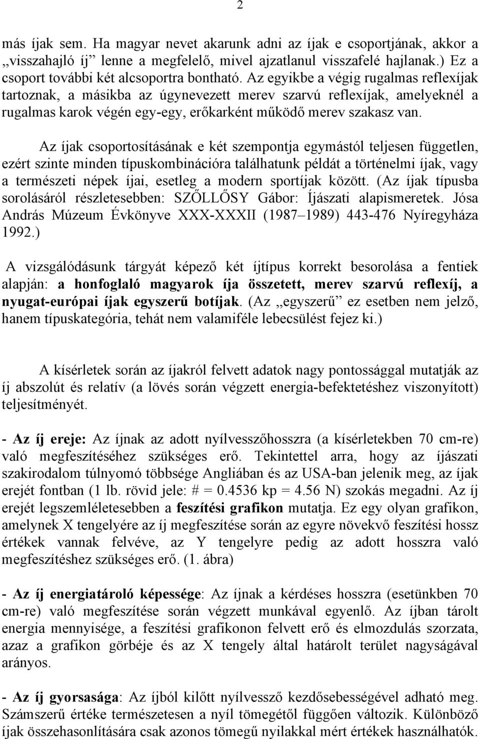 Az íjak csoportosításának e két szempontja egymástól teljesen független, ezért szinte minden típuskombinációra találhatunk példát a történelmi íjak, vagy a természeti népek íjai, esetleg a modern