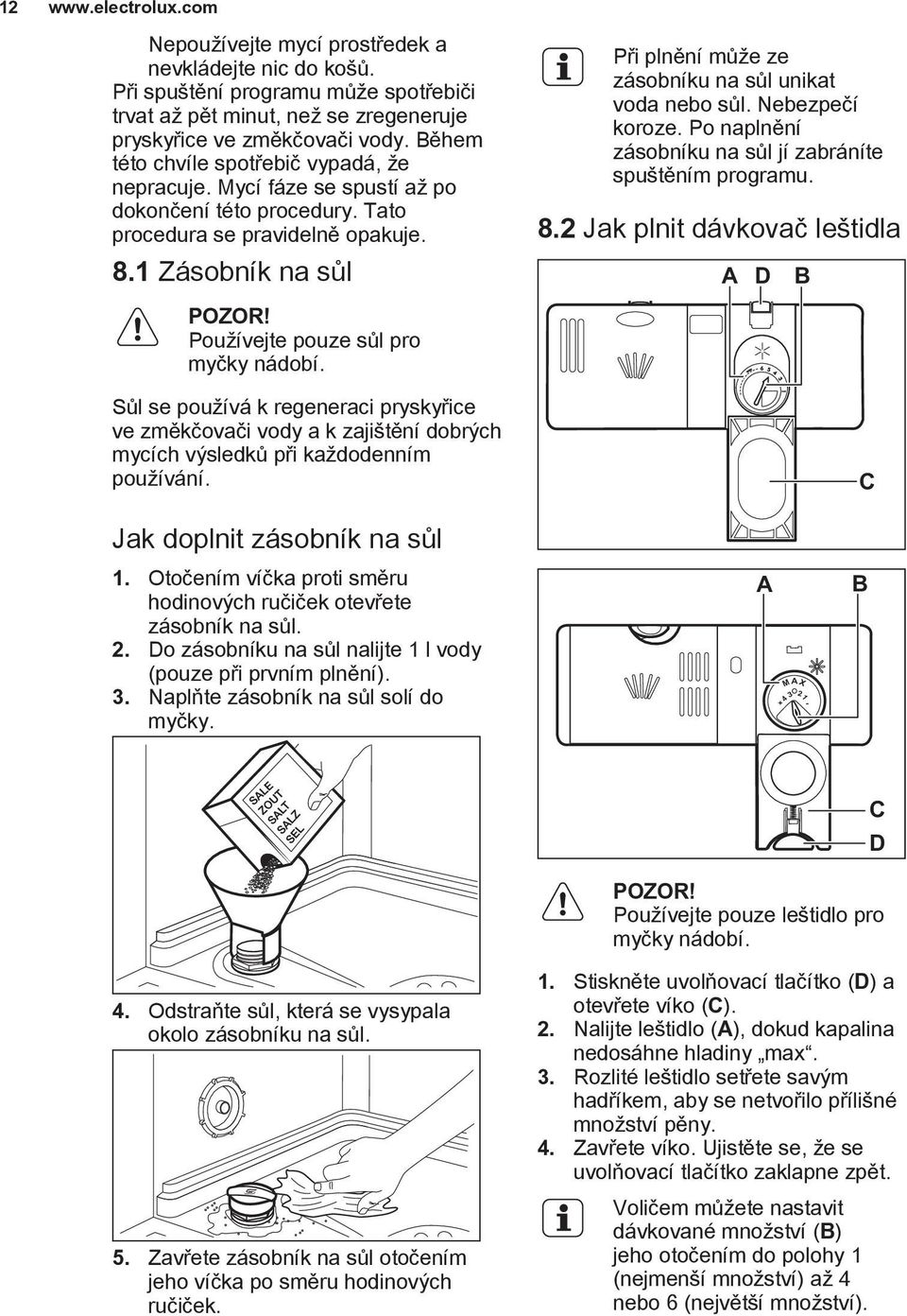 Používejte pouze sůl pro myčky nádobí. Sůl se používá k regeneraci pryskyřice ve změkčovači vody a k zajištění dobrých mycích výsledků při každodenním používání.