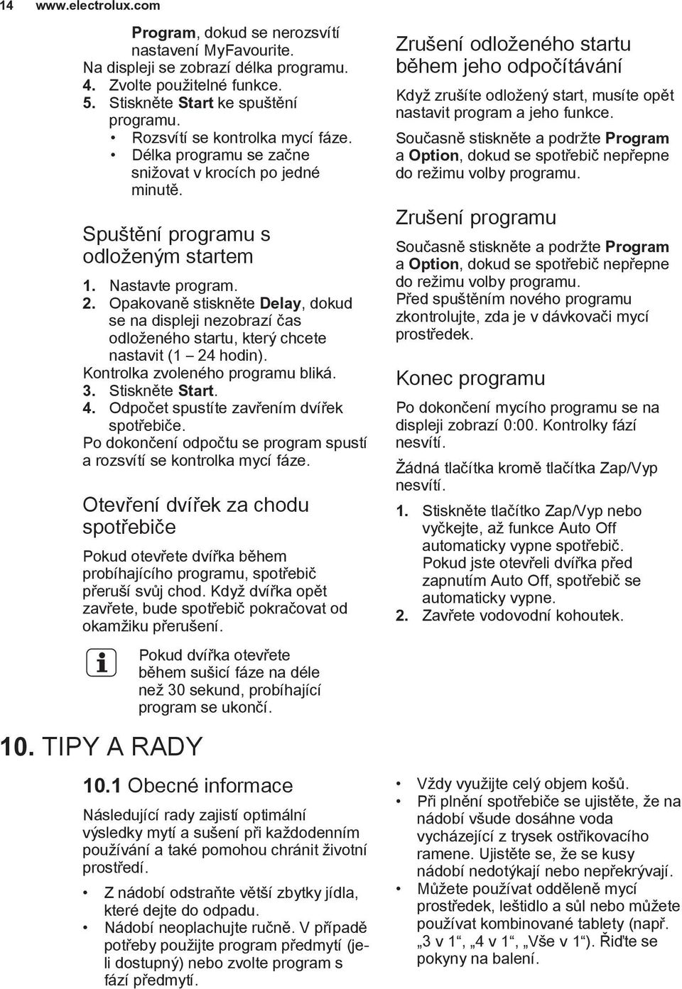 Opakovaně stiskněte Delay, dokud se na displeji nezobrazí čas odloženého startu, který chcete nastavit (1 24 hodin). Kontrolka zvoleného programu bliká. 3. Stiskněte Start. 4.