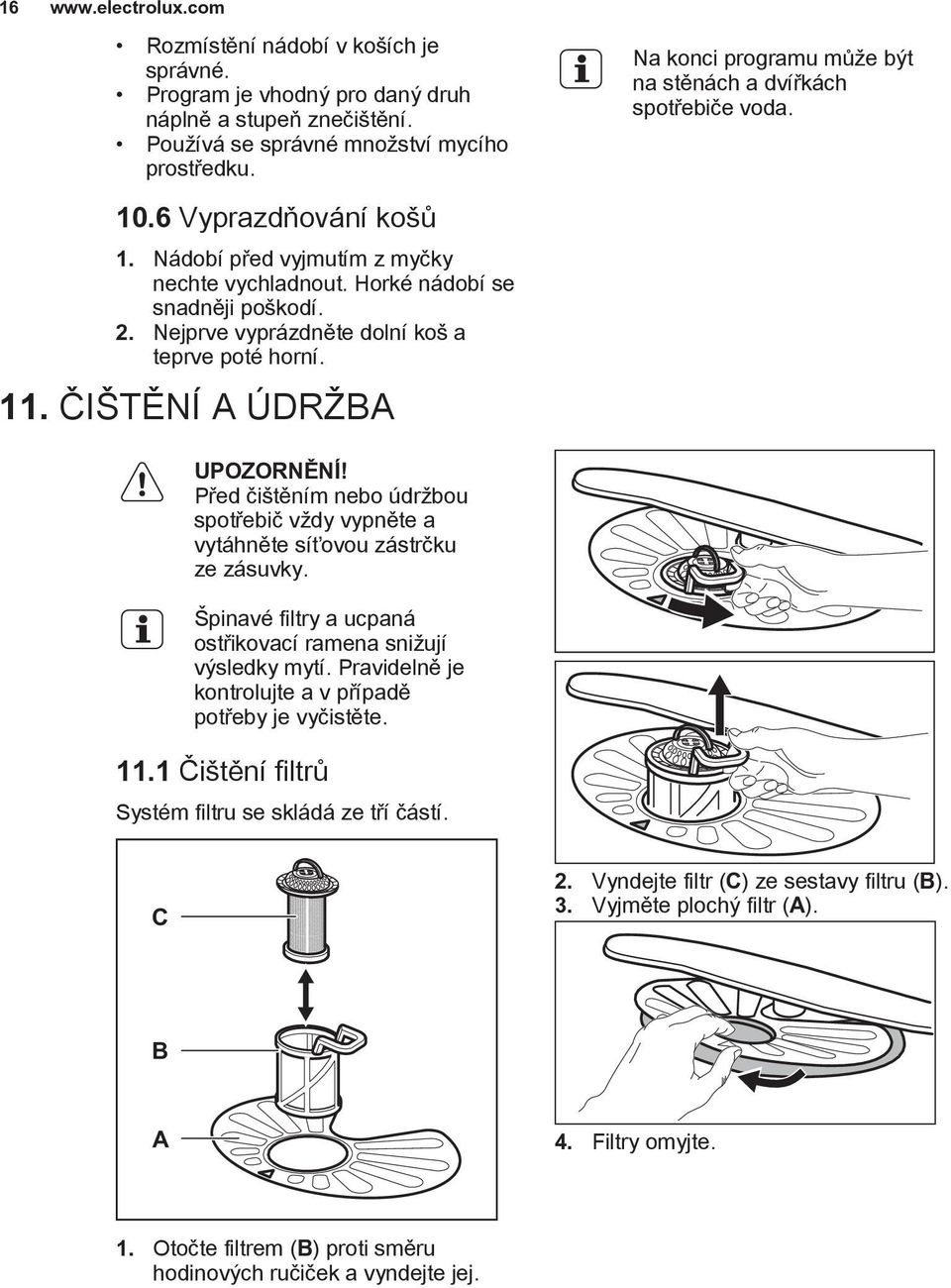 ČIŠTĚNÍ A ÚDRŽBA Na konci programu může být na stěnách a dvířkách spotřebiče voda. UPOZORNĚNÍ! Před čištěním nebo údržbou spotřebič vždy vypněte a vytáhněte síťovou zástrčku ze zásuvky.