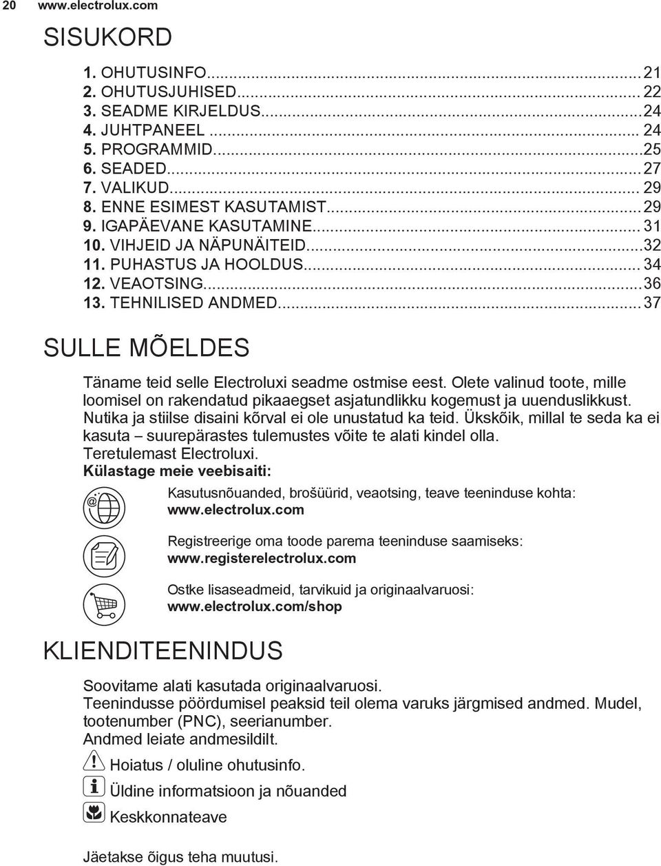 Olete valinud toote, mille loomisel on rakendatud pikaaegset asjatundlikku kogemust ja uuenduslikkust. Nutika ja stiilse disaini kõrval ei ole unustatud ka teid.