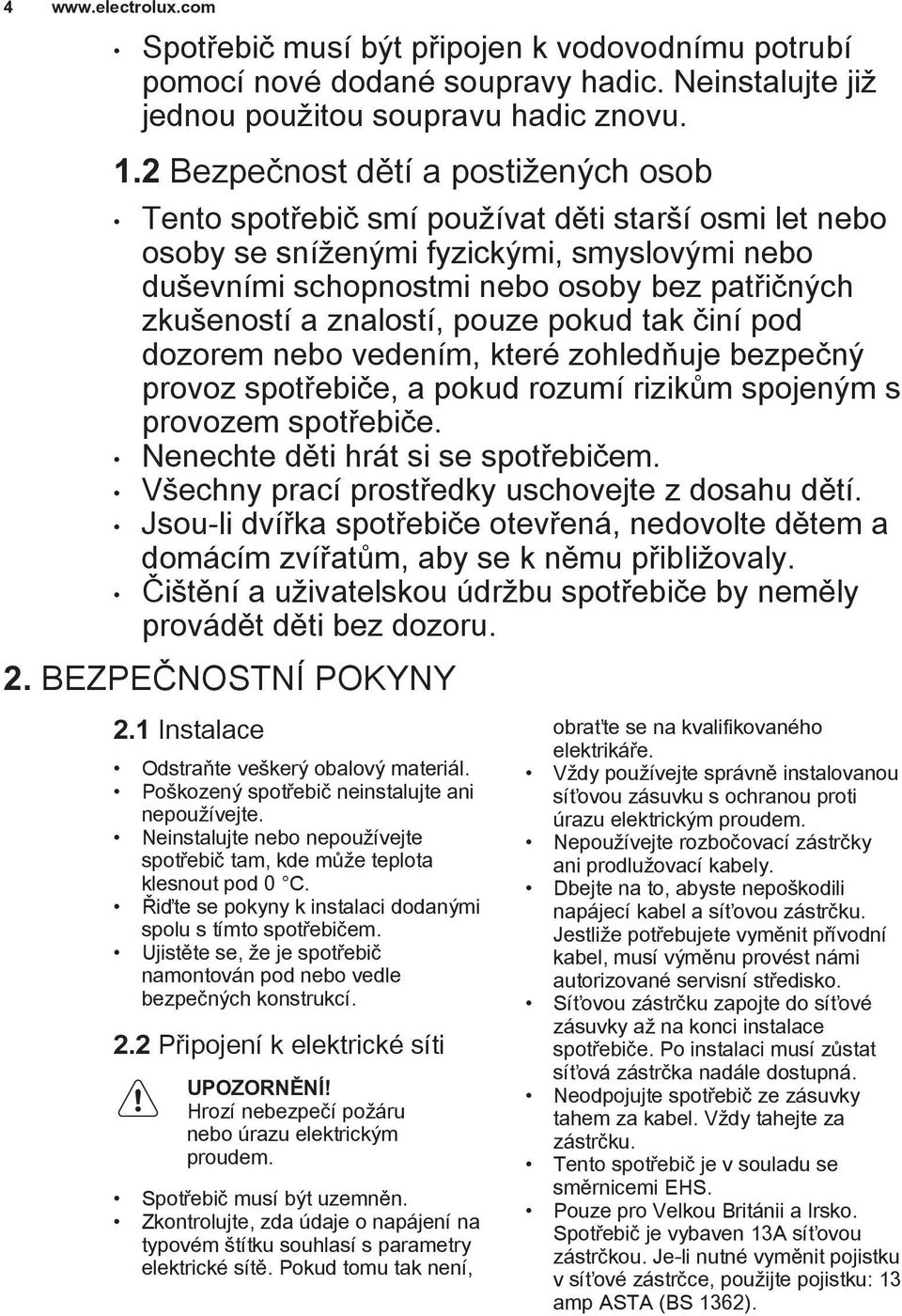 znalostí, pouze pokud tak činí pod dozorem nebo vedením, které zohledňuje bezpečný provoz spotřebiče, a pokud rozumí rizikům spojeným s provozem spotřebiče. Nenechte děti hrát si se spotřebičem.