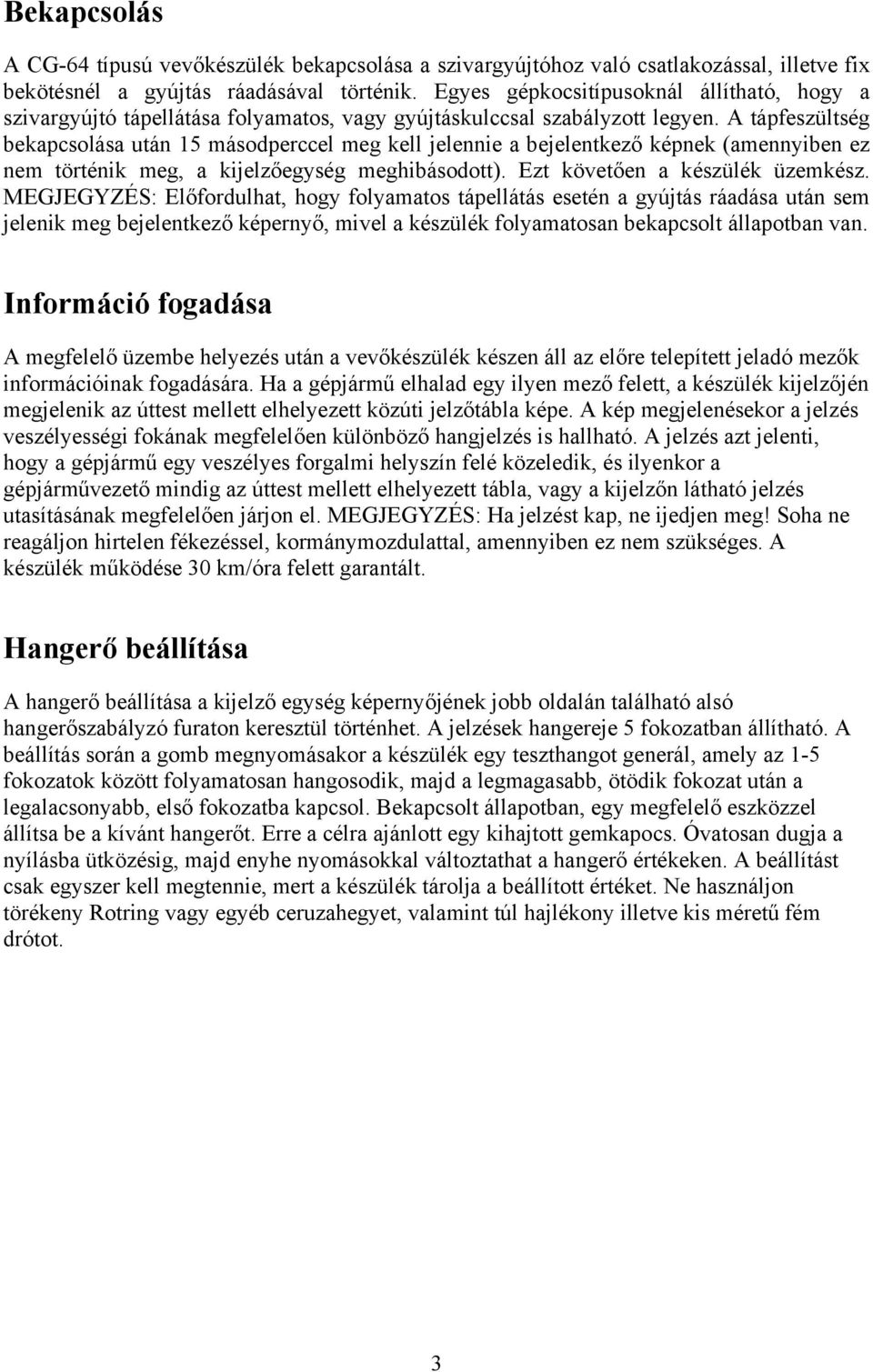 A tápfeszültség bekapcsolása után 15 másodperccel meg kell jelennie a bejelentkező képnek (amennyiben ez nem történik meg, a kijelzőegység meghibásodott). Ezt követően a készülék üzemkész.