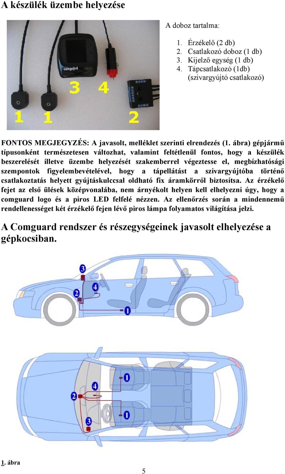 ábra) gépjármű típusonként természetesen változhat, valamint feltétlenül fontos, hogy a készülék beszerelését illetve üzembe helyezését szakemberrel végeztesse el, megbízhatósági szempontok