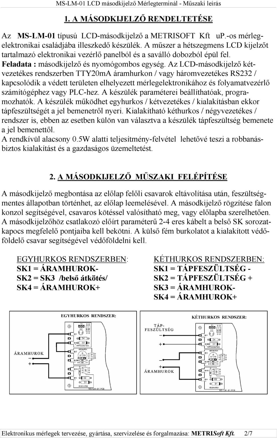 Az LCD-másodkijelző kétvezetékes rendszerben TTY20mA áramhurkon / vagy háromvezetékes RS232 / kapcsolódik a védett területen elhelyezett mérlegelektronikához és folyamatvezérlő számítógéphez vagy