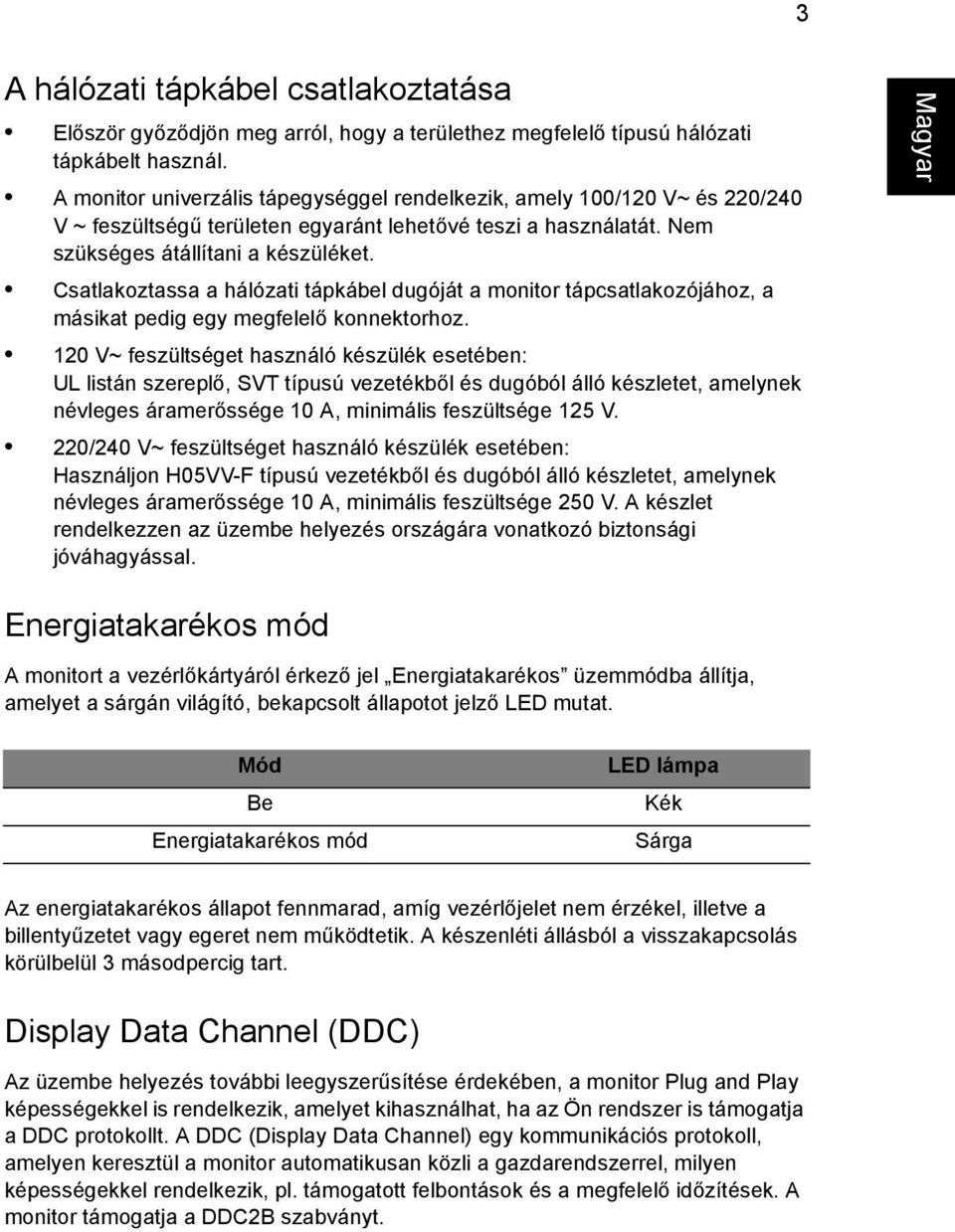 Csatlakoztassa a hálózati tápkábel dugóját a monitor tápcsatlakozójához, a másikat pedig egy megfelelő konnektorhoz.