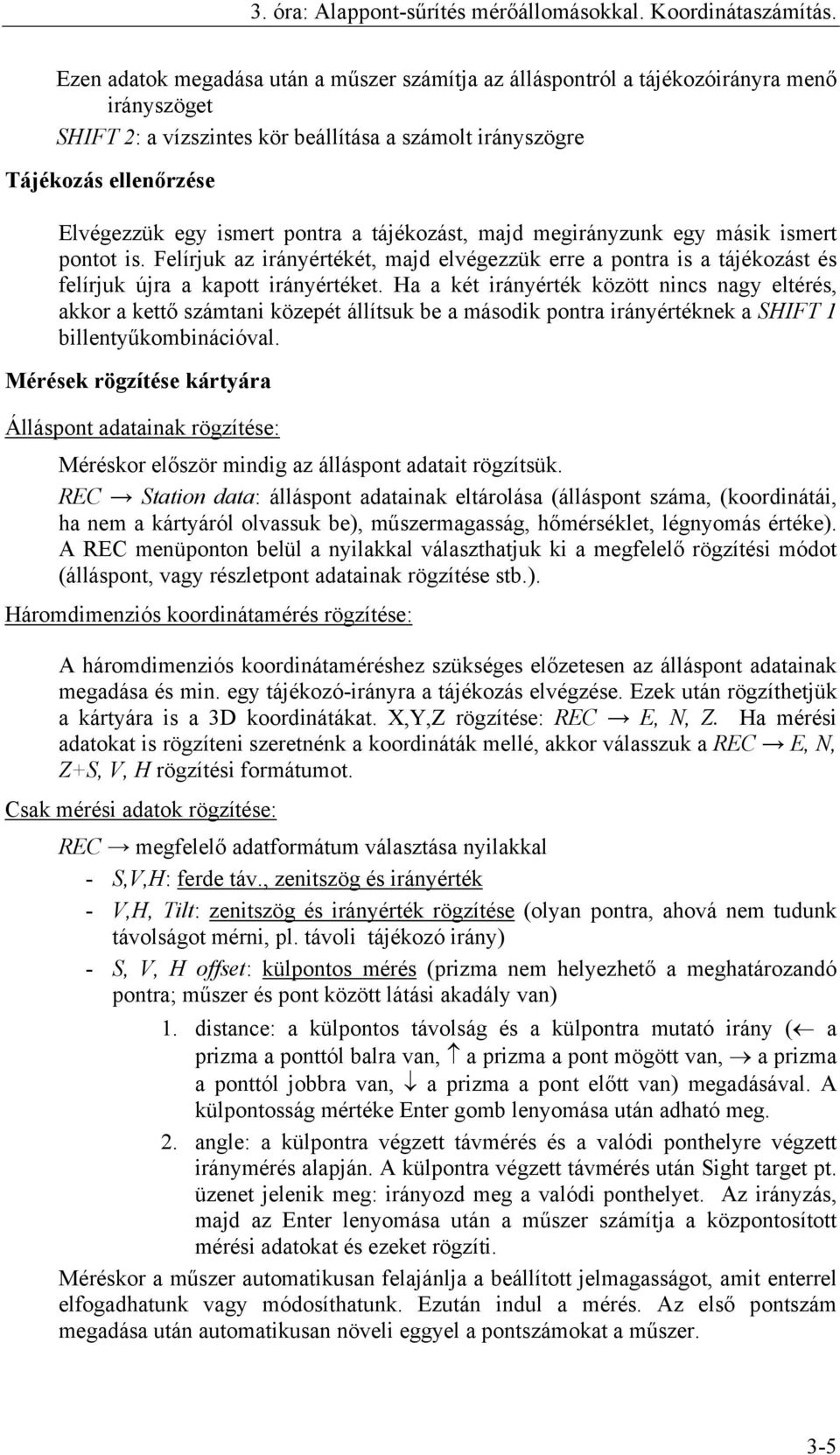 pontra a tájékozást, majd megirányzunk egy másik ismert pontot is. Felírjuk az irányértékét, majd elvégezzük erre a pontra is a tájékozást és felírjuk újra a kapott irányértéket.