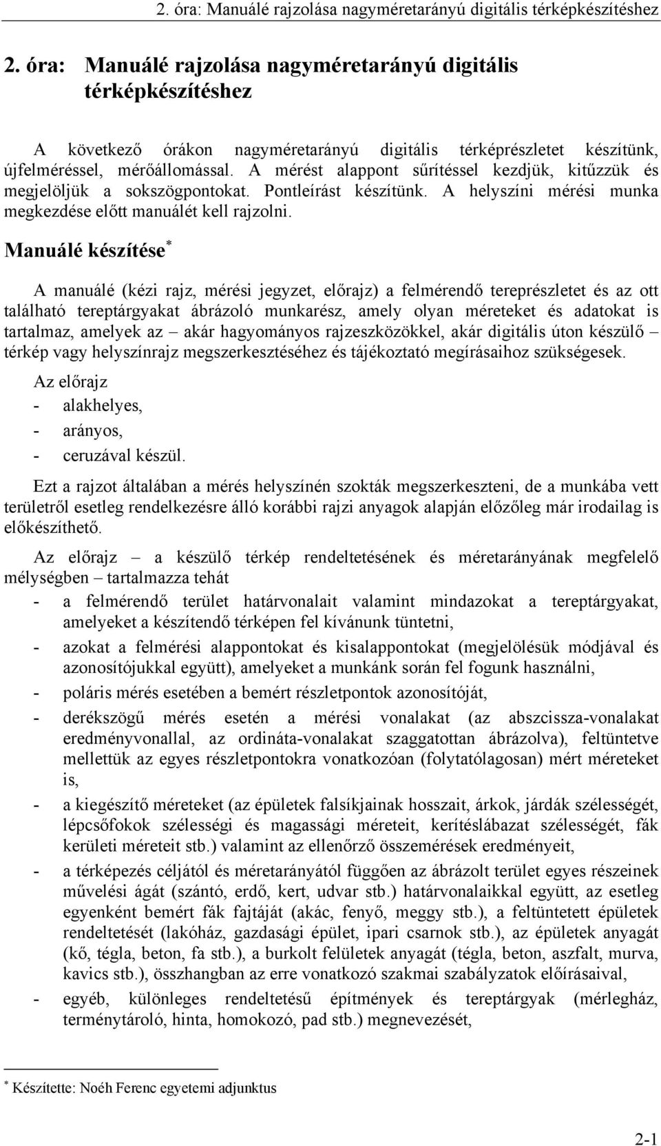 A mérést alappont sűrítéssel kezdjük, kitűzzük és megjelöljük a sokszögpontokat. Pontleírást készítünk. A helyszíni mérési munka megkezdése előtt manuálét kell rajzolni.