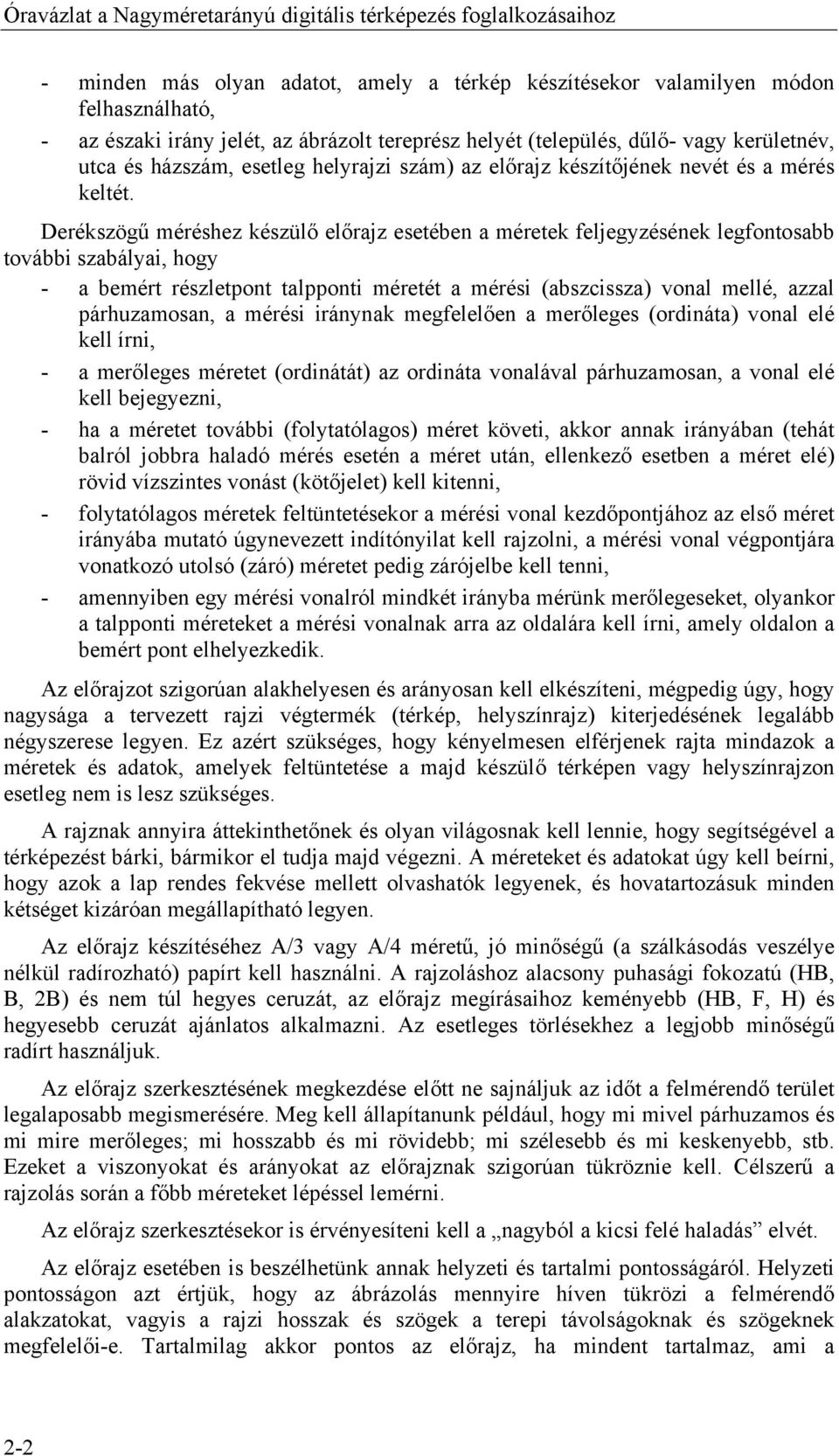 Derékszögű méréshez készülő előrajz esetében a méretek feljegyzésének legfontosabb további szabályai, hogy - a bemért részletpont talpponti méretét a mérési (abszcissza) vonal mellé, azzal