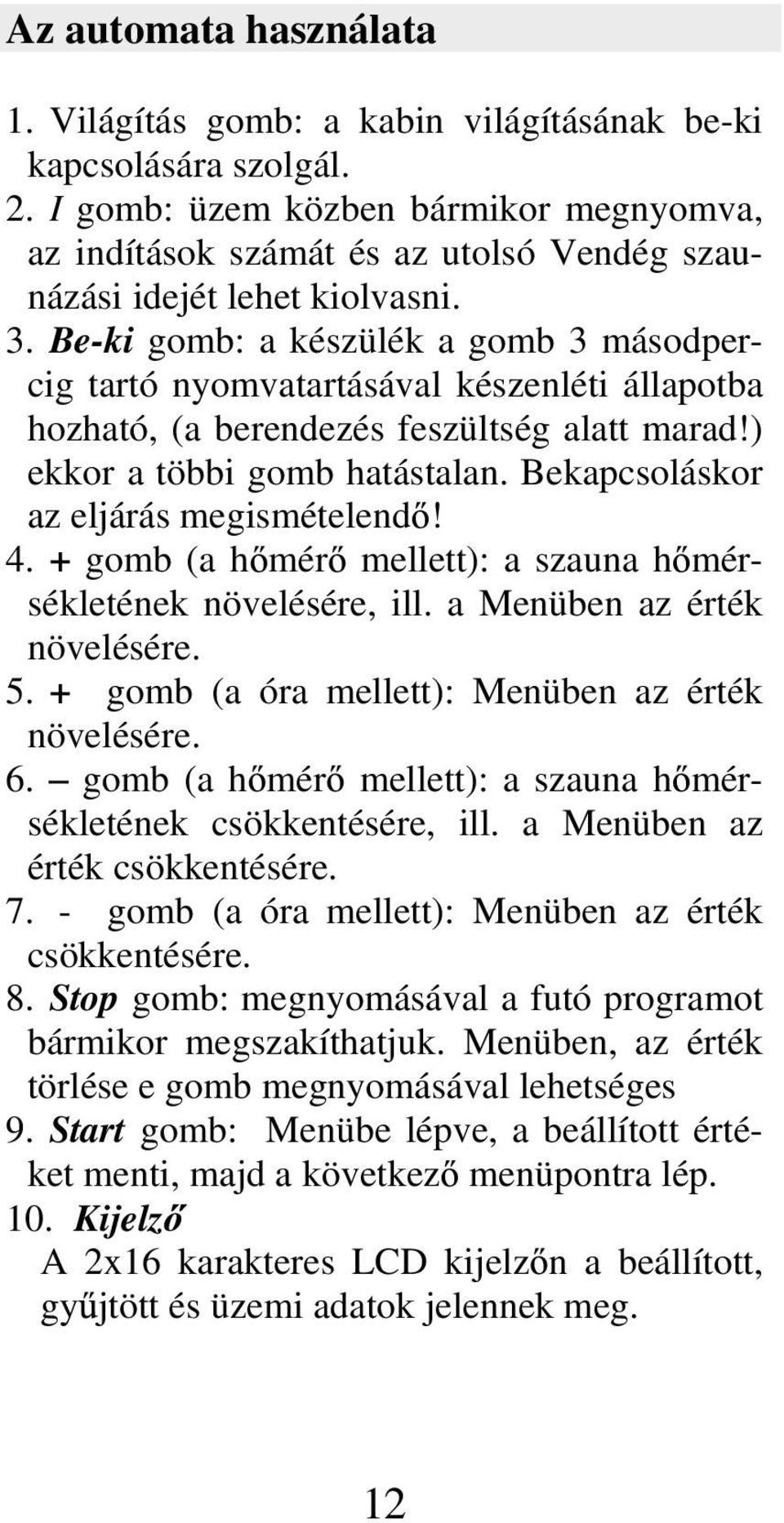 Be-ki gomb: a készülék a gomb 3 másodpercig tartó nyomvatartásával készenléti állapotba hozható, (a berendezés feszültség alatt marad!) ekkor a többi gomb hatástalan.