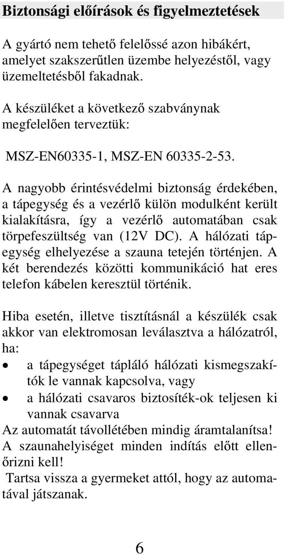 A nagyobb érintésvédelmi biztonság érdekében, a tápegység és a vezérl külön modulként került kialakításra, így a vezérl automatában csak törpefeszültség van (12V DC).