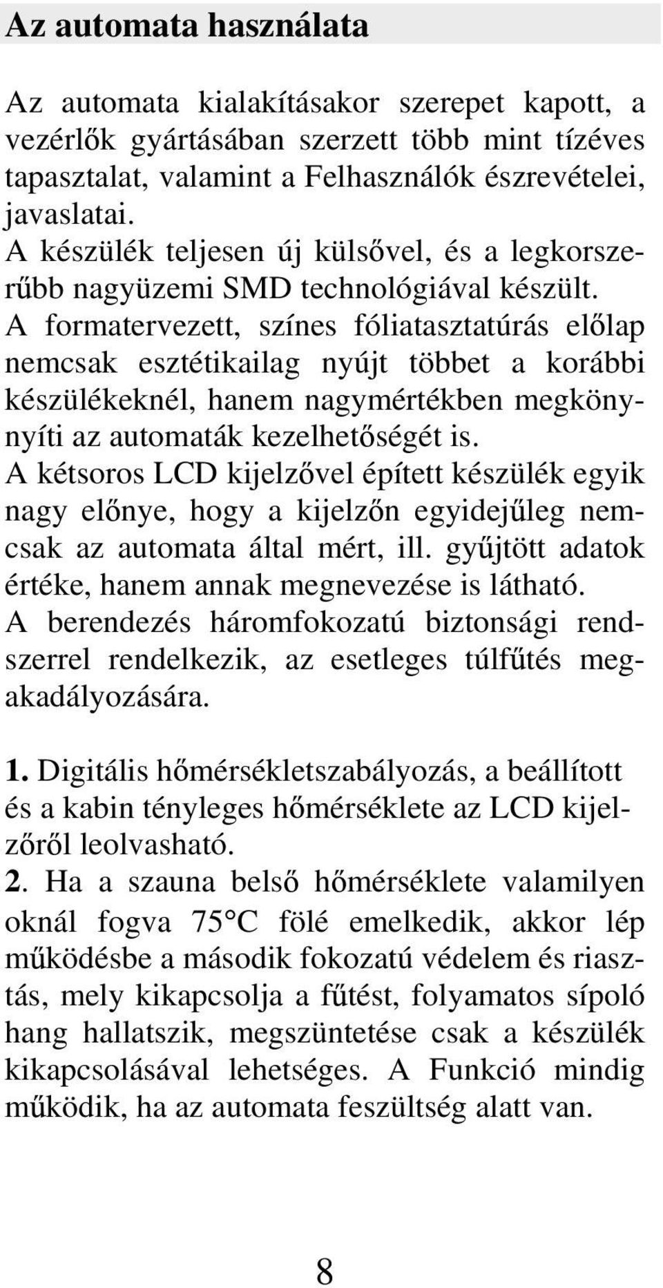 A formatervezett, színes fóliatasztatúrás el lap nemcsak esztétikailag nyújt többet a korábbi készülékeknél, hanem nagymértékben megkönynyíti az automaták kezelhet ségét is.