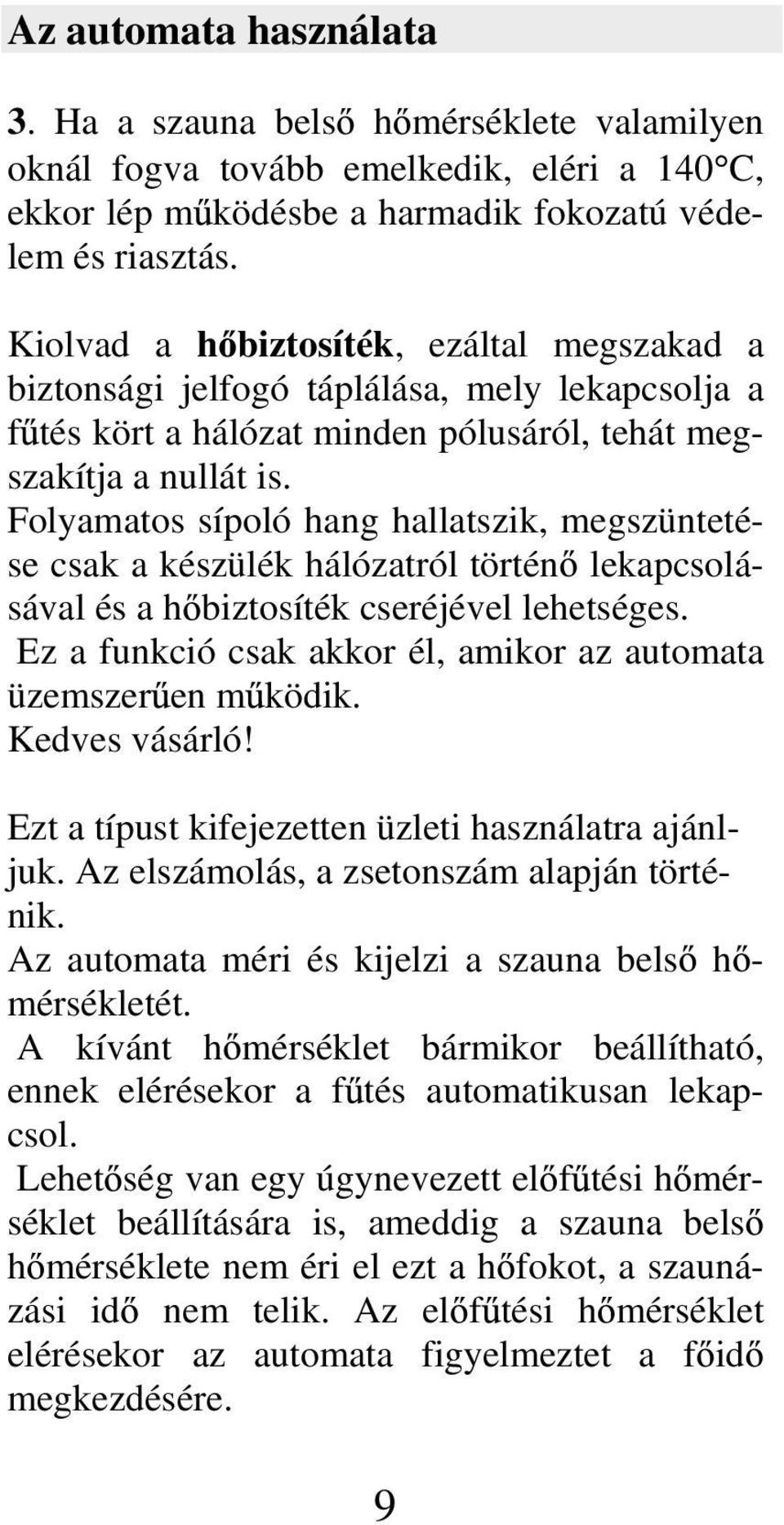 Folyamatos sípoló hang hallatszik, megszüntetése csak a készülék hálózatról történ lekapcsolásával és a h biztosíték cseréjével lehetséges.