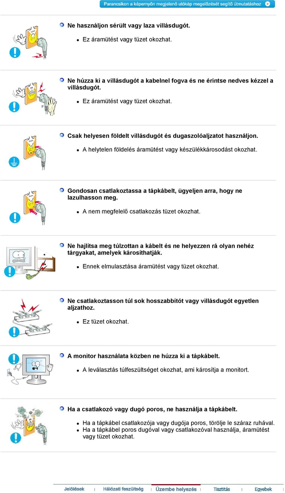 Ne hajlítsa meg túlzottan a kábelt és ne helyezzen rá olyan nehéz tárgyakat, amelyek károsíthatják. Ennek elmulasztása áramütést vagy tüzet okozhat.