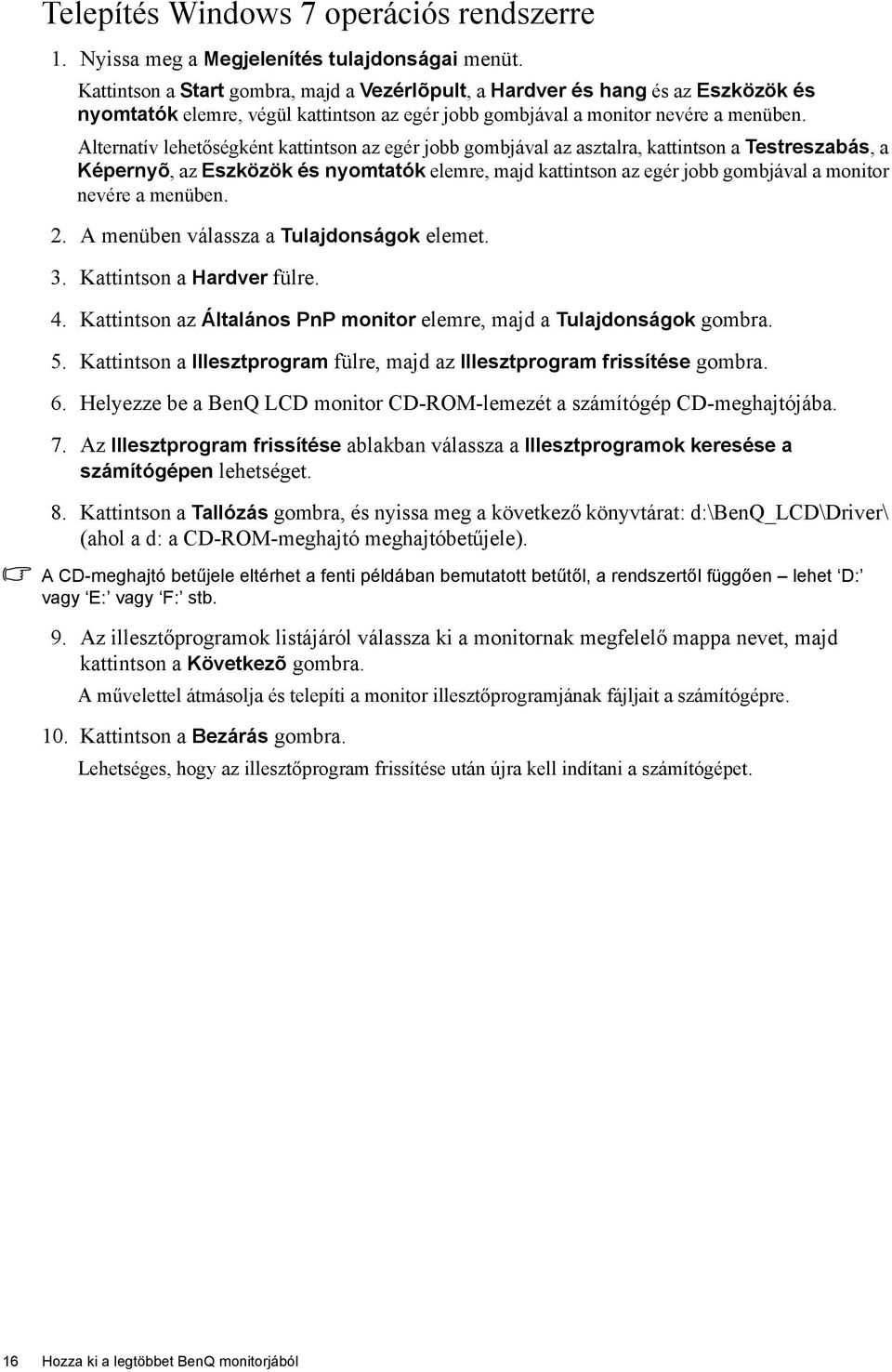 Alternatív lehetőségként kattintson az egér jobb gombjával az asztalra, kattintson a Testreszabás, a Képernyõ, az Eszközök és nyomtatók elemre, majd kattintson az egér jobb gombjával a monitor nevére