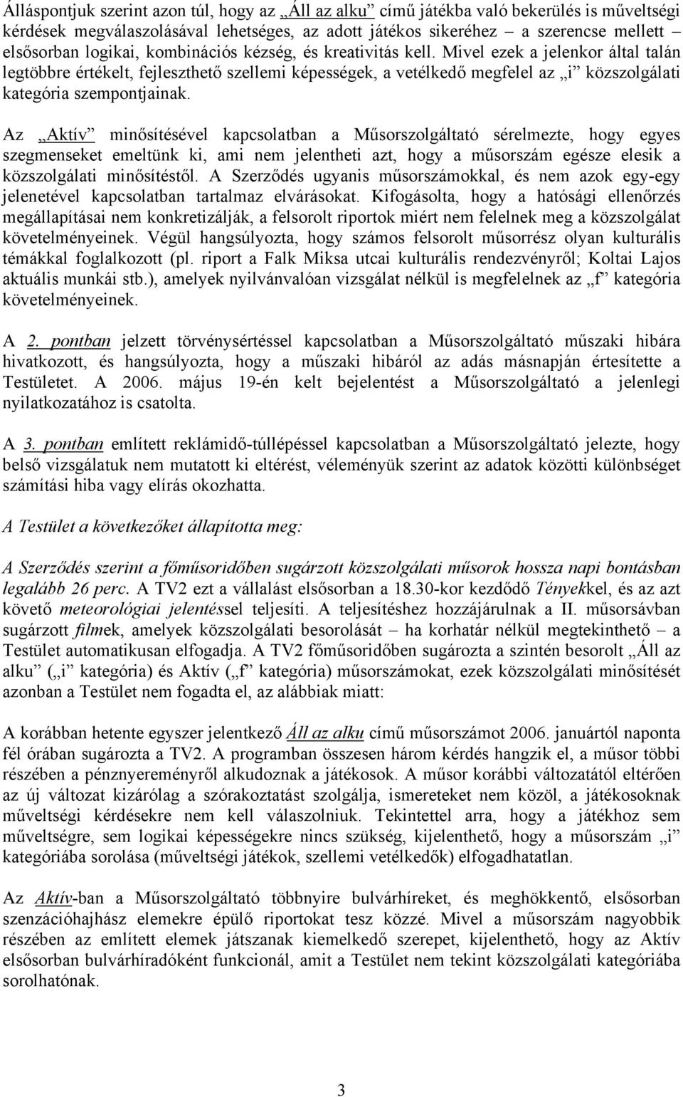 Az Aktív minősítésével kapcsolatban a Műsorszolgáltató sérelmezte, hogy egyes szegmenseket emeltünk ki, ami nem jelentheti azt, hogy a műsorszám egésze elesik a közszolgálati minősítéstől.