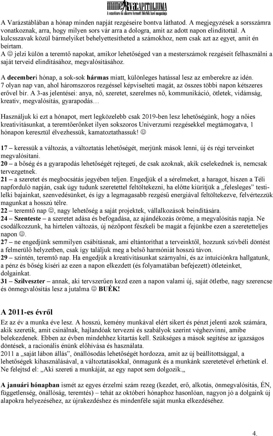 A jelzi külön a teremtő napokat, amikor lehetőséged van a mesterszámok rezgéseit felhasználni a saját terveid elindításához, megvalósításához.