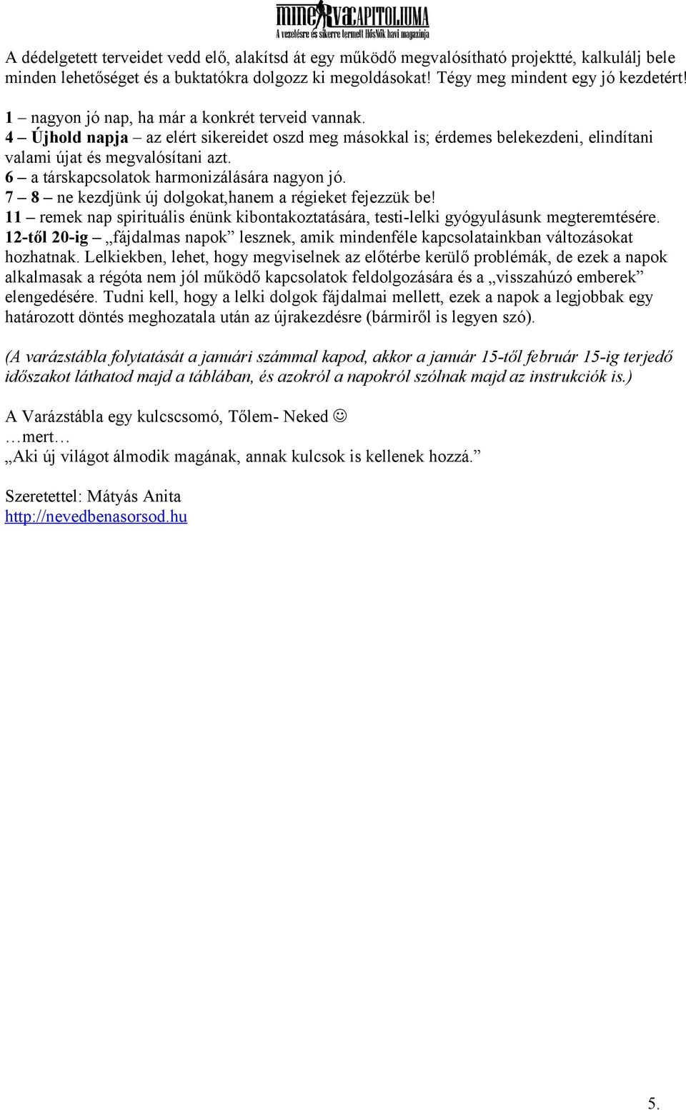 6 a társkapcsolatok harmonizálására nagyon jó. 7 8 ne kezdjünk új dolgokat,hanem a régieket fejezzük be! 11 remek nap spirituális énünk kibontakoztatására, testi-lelki gyógyulásunk megteremtésére.