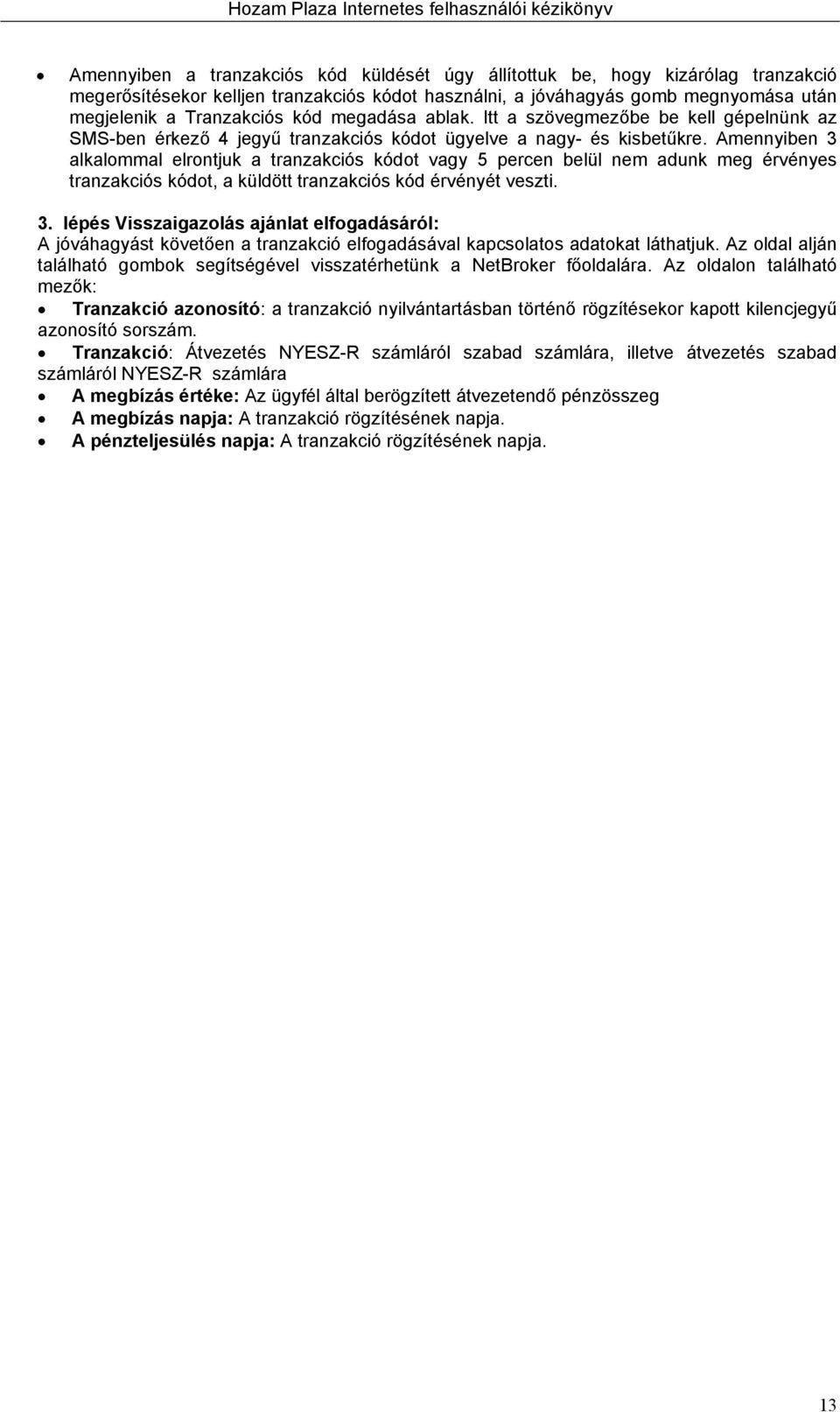 Amennyiben 3 alkalommal elrontjuk a tranzakciós kódot vagy 5 percen belül nem adunk meg érvényes tranzakciós kódot, a küldött tranzakciós kód érvényét veszti. 3. lépés Visszaigazolás ajánlat elfogadásáról: A jóváhagyást követően a tranzakció elfogadásával kapcsolatos adatokat láthatjuk.