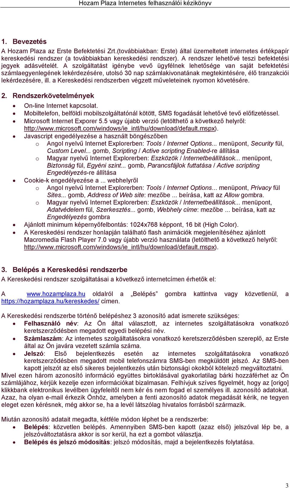 A szolgáltatást igénybe vevő ügyfélnek lehetősége van saját befektetési számlaegyenlegének lekérdezésére, utolsó 30 nap számlakivonatának megtekintésére, élő tranzakciói lekérdezésére, ill.