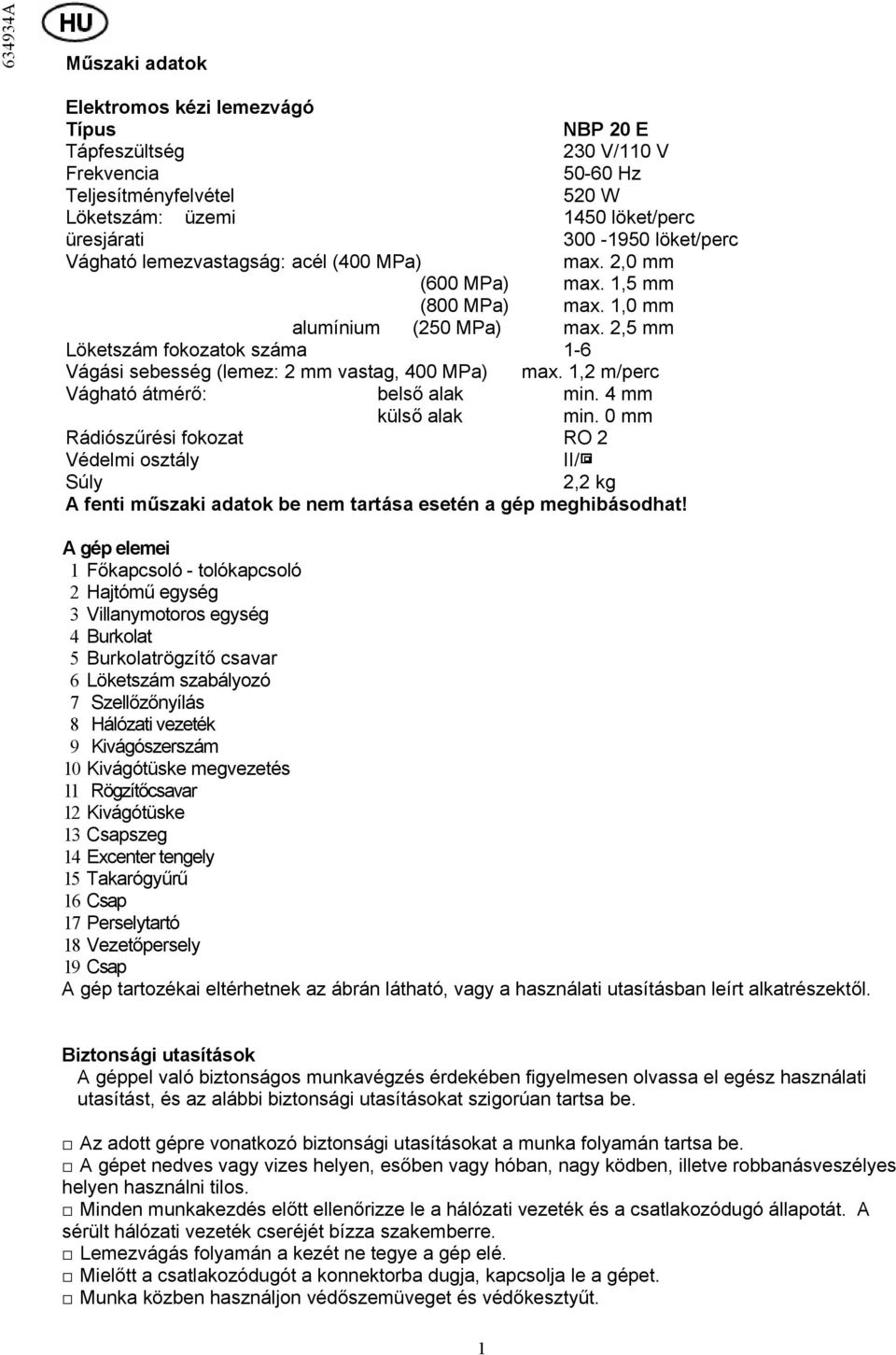 2,5 mm Löketszám fokozatok száma 1-6 Vágási sebesség (lemez: 2 mm vastag, 400 MPa) max. 1,2 m/perc Vágható átmérő: belső alak min. 4 mm külső alak min.