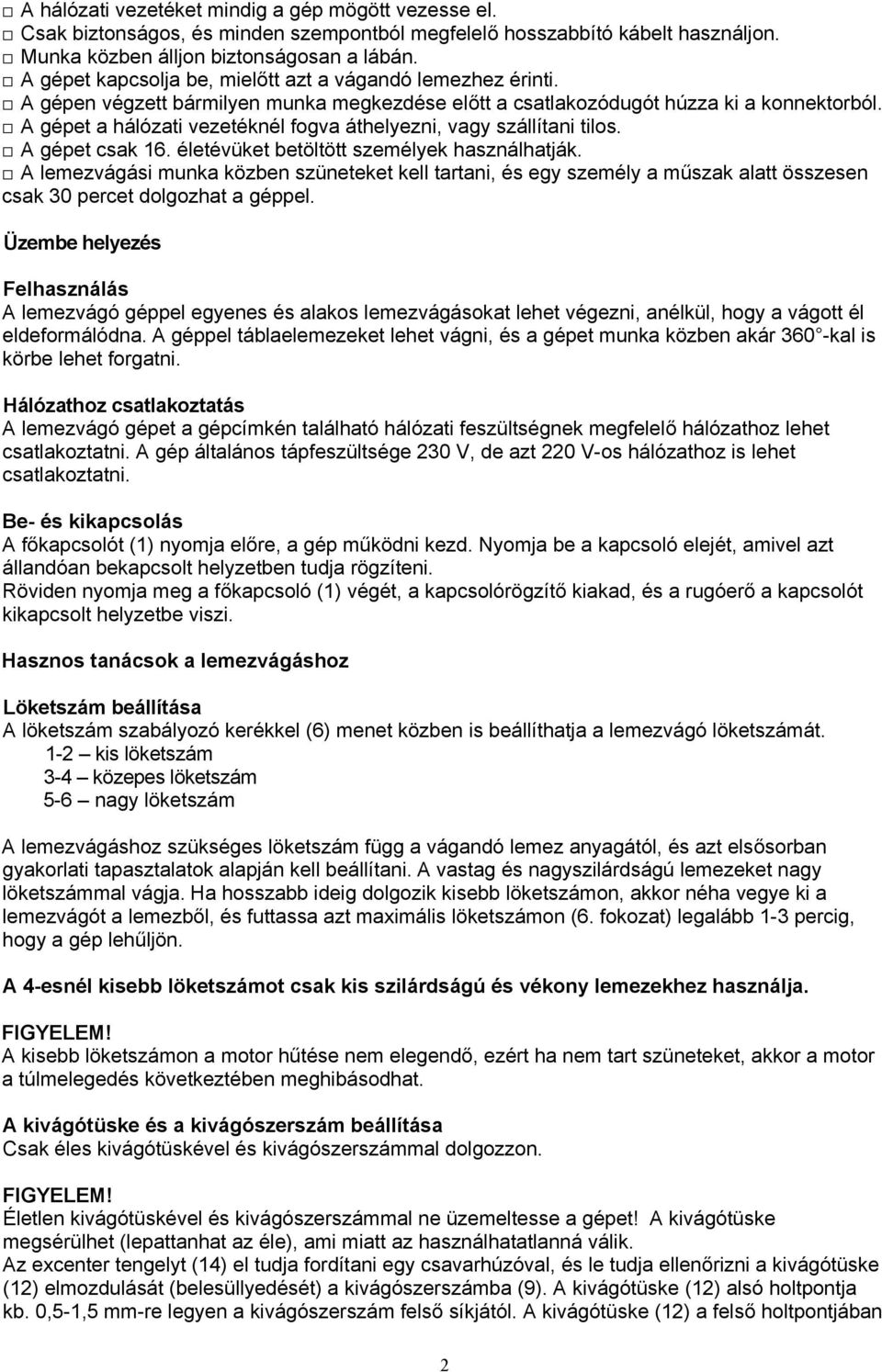 A gépet a hálózati vezetéknél fogva áthelyezni, vagy szállítani tilos. A gépet csak 16. életévüket betöltött személyek használhatják.