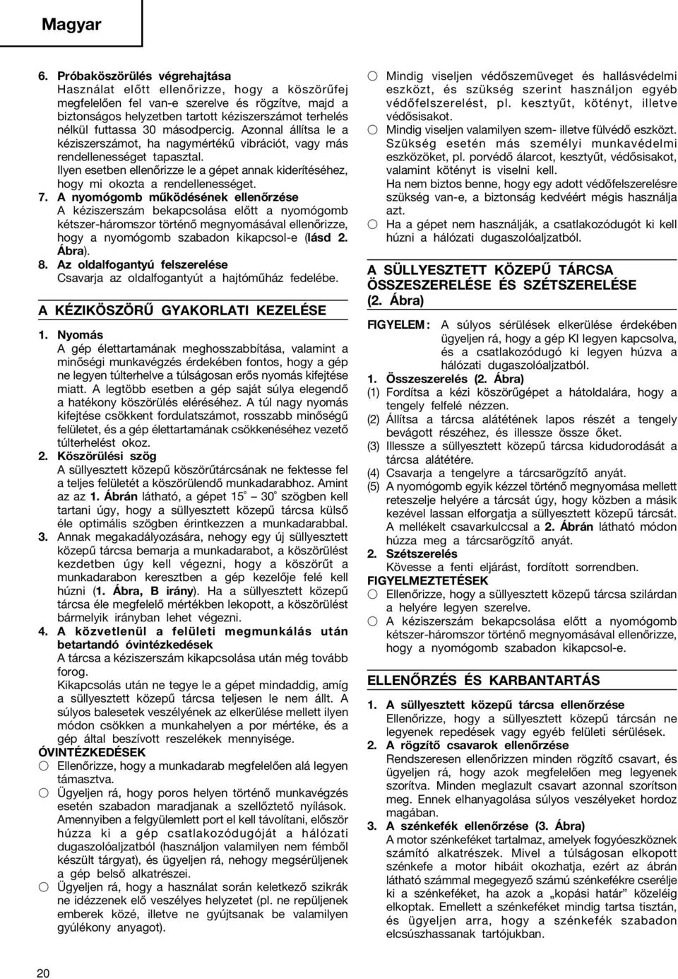 Ilyen esetben ellenőrizze le a gépet annak kiderítéséhez, hogy mi okozta a rendellenességet. 7.