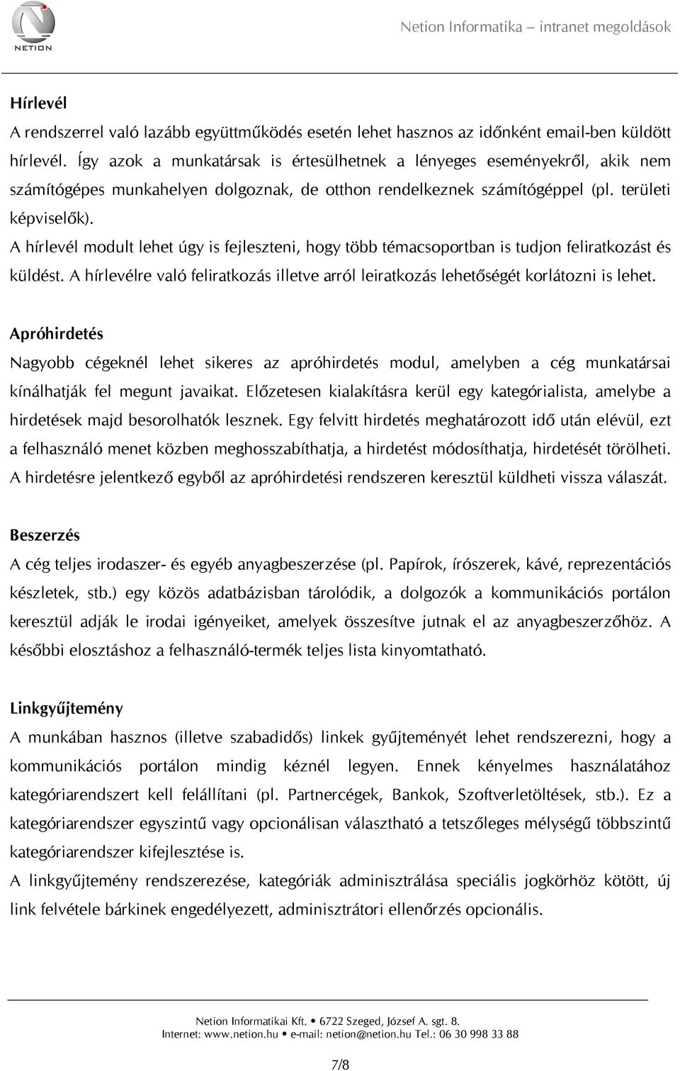 A hírlevél modult lehet úgy is fejleszteni, hogy több témacsoportban is tudjon feliratkozást és küldést. A hírlevélre való feliratkozás illetve arról leiratkozás lehetőségét korlátozni is lehet.