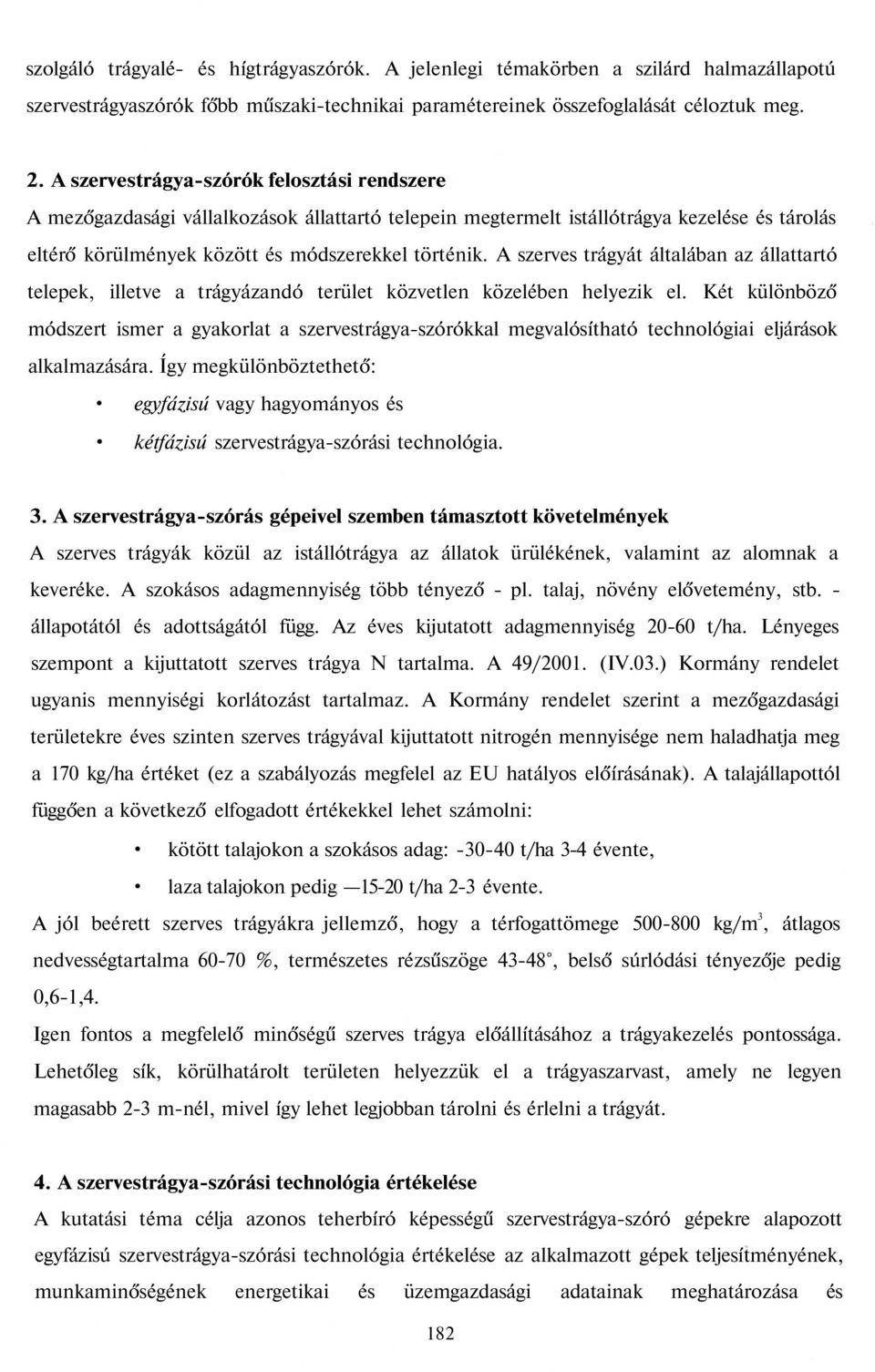 A szerves trágyát általában az állattartó telepek, illetve a trágyázandó terület közvetlen közelében helyezik el.