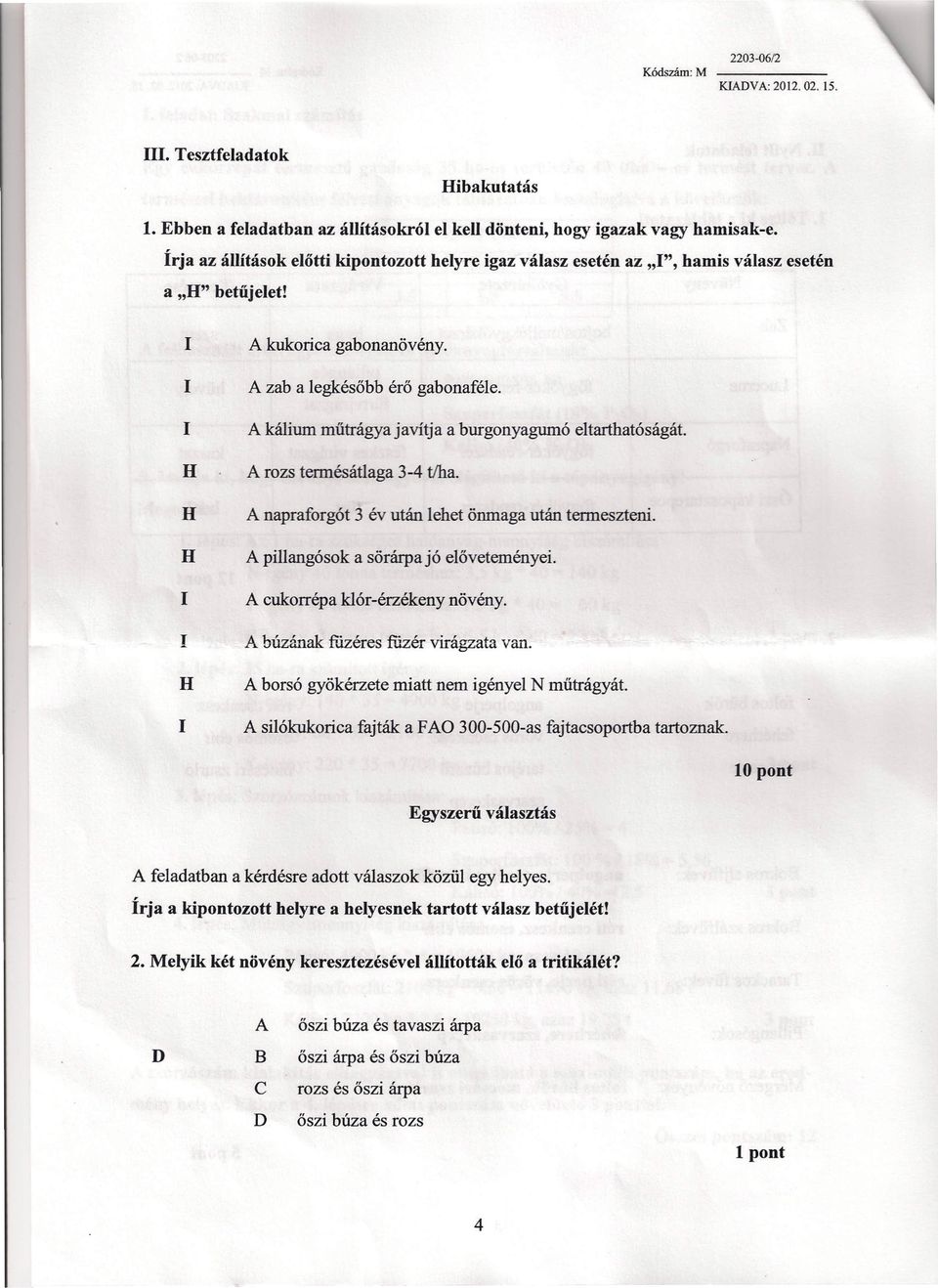 I A kálium műtrágya javítja a burgonyagumó eltarthatóságát. H A rozs termés átlaga 3-4 tlha. H A napraforgót 3 év után lehet önmaga után termeszteni. H A pillangósok a sörárpa jó előveteményei.