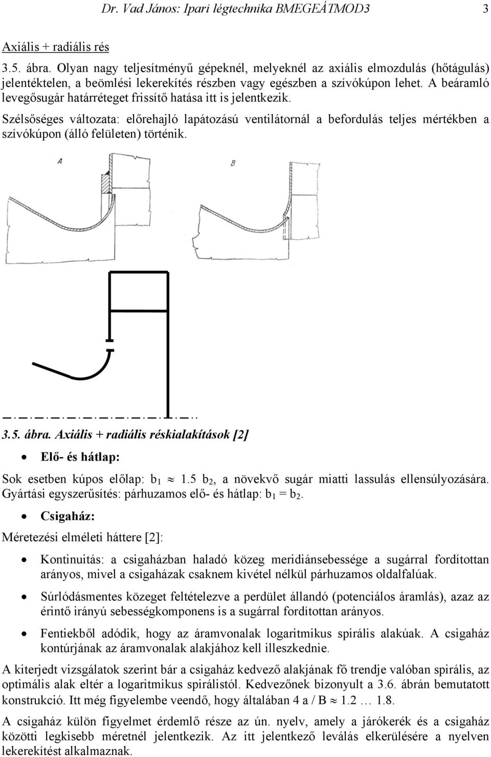 A beáramló levegősugár határréteget frissítő hatása itt is jelentkezik. Szélsőséges változata: előrehajló lapátozású ventilátornál a befordulás teljes mértékben a szívókúpon (álló felületen) történik.