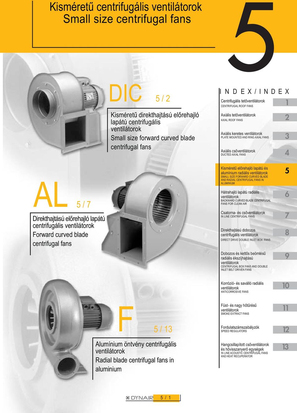 DUCTED AXIAL FANS AL 5 / 7 Direkthajtású elõrehajló lapátú centrifugális ventilátorok Forward curved blade centrifugal fans Kisméretû elõrehajló lapátú és alumínium radiális ventilátorok SMALL SIZE