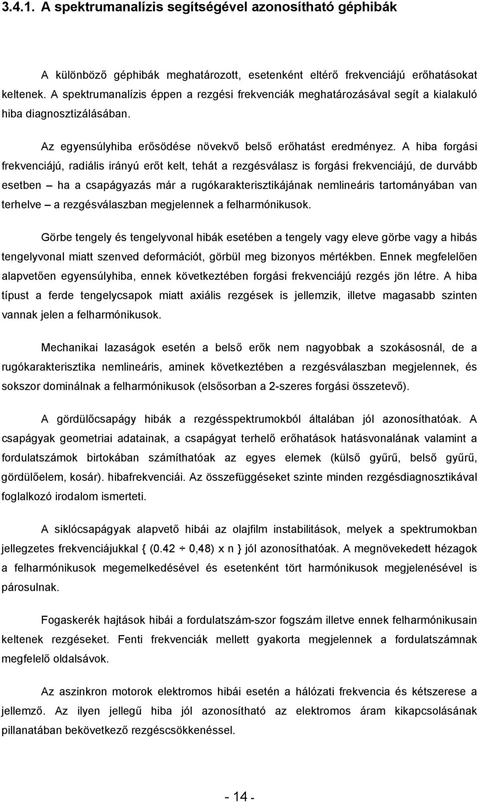 A hiba forgási frekvenciájú, radiális irányú erőt kelt, tehát a rezgésválasz is forgási frekvenciájú, de durvább esetben ha a csapágyazás már a rugókarakterisztikájának nemlineáris tartományában van