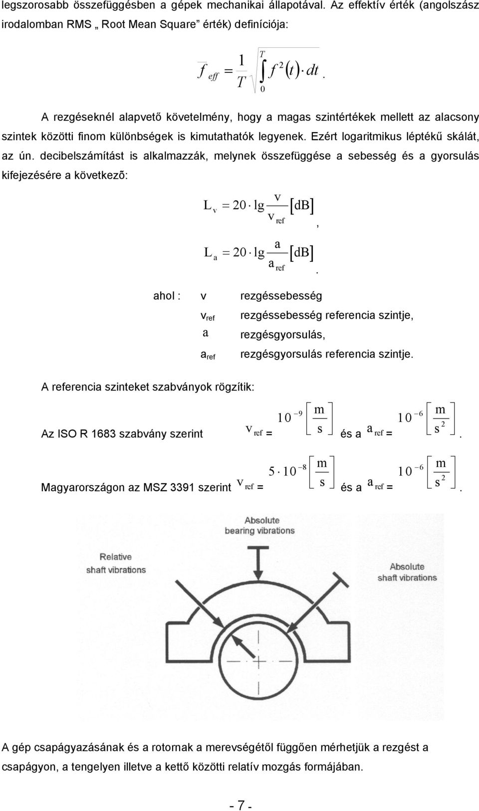 decibelszámítást is alkalmazzák, melynek összefüggése a sebesség és a gyorsulás kifejezésére a következõ: L L v a v = 20 lg v ref a = 20 lg a ref [ db] [ db] ahol : v rezgéssebesség v ref a a ref,.