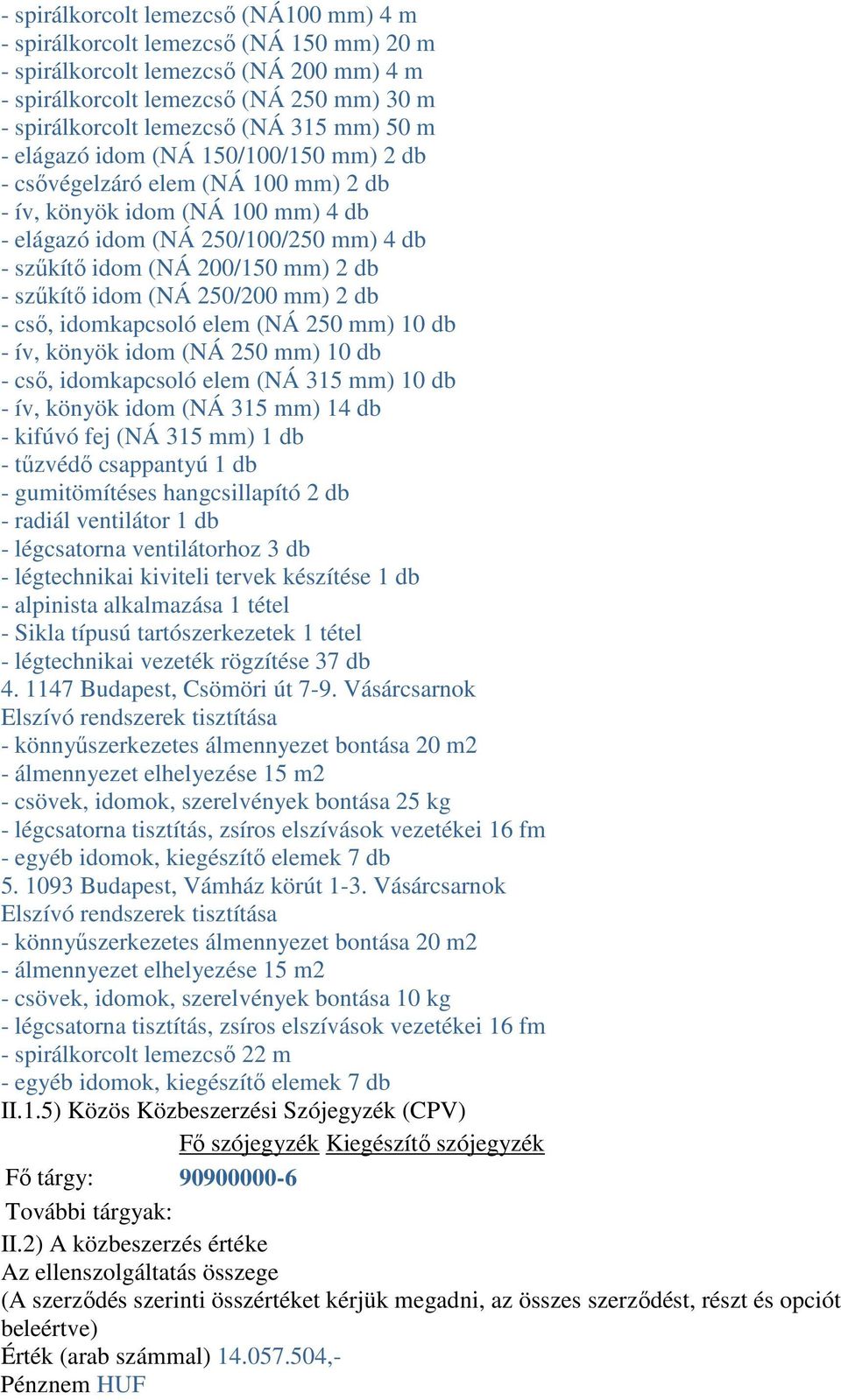 szűkítő idom (NÁ 250/200 mm) 2 db - cső, idomkapcsoló elem (NÁ 250 mm) 10 db - ív, könyök idom (NÁ 250 mm) 10 db - cső, idomkapcsoló elem (NÁ 315 mm) 10 db - ív, könyök idom (NÁ 315 mm) 14 db -