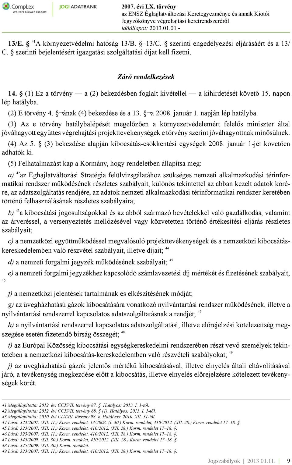 (3) Az e törvény hatálybalépését megelőzően a környezetvédelemért felelős miniszter által jóváhagyott együttes végrehajtási projekttevékenységek e törvény szerint jóváhagyottnak minősülnek. (4) Az 5.