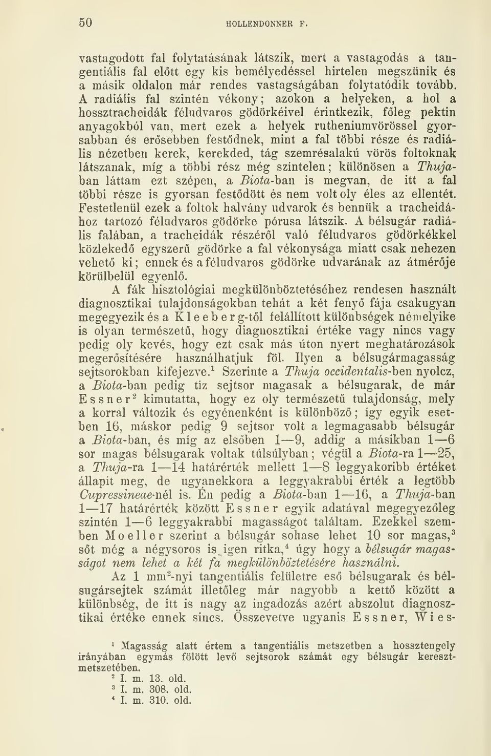 A radiális fal szintén vékony ; azokon a helyeken, a hol a hossztracheidák féludvaros gödörkéivel érintkezik, fleg pektin anyagokból van, mert ezek a helyek rutheniumvörössel gyorsabban és ersebben