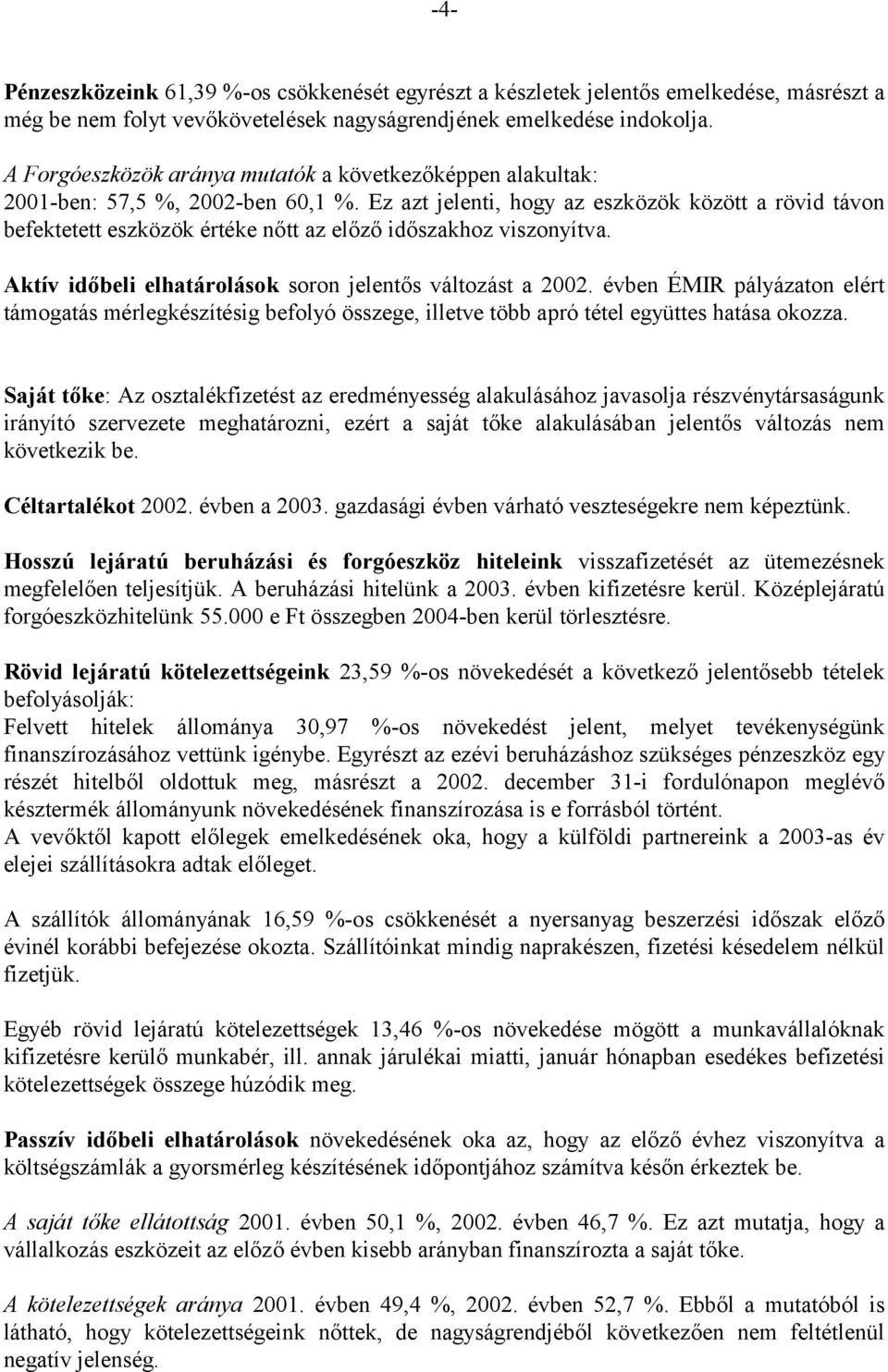 Ez azt jelenti, hogy az eszközök között a rövid távon befektetett eszközök értéke nőtt az előző időszakhoz viszonyítva. Aktív időbeli elhatárolások soron jelentős változást a 2002.