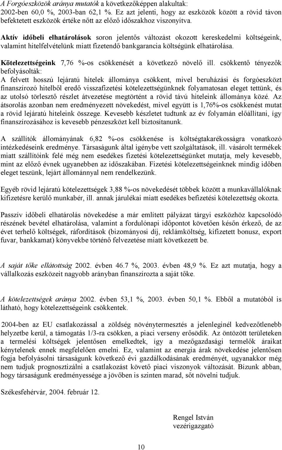 Aktív időbeli elhatárolások soron jelentős változást okozott kereskedelmi költségeink, valamint hitelfelvételünk miatt fizetendő bankgarancia költségünk elhatárolása.